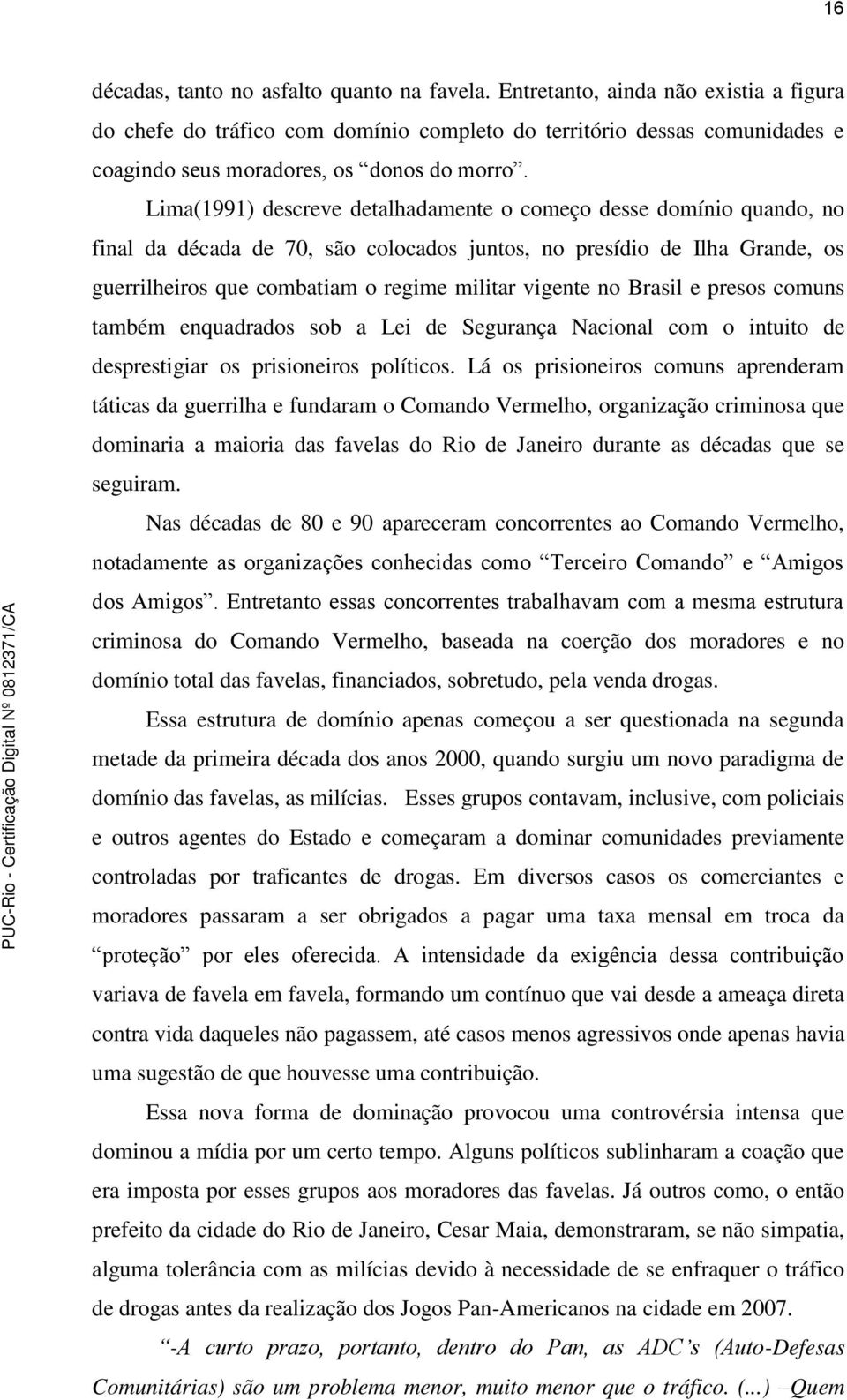 Lima(1991) descreve detalhadamente o começo desse domínio quando, no final da década de 70, são colocados juntos, no presídio de Ilha Grande, os guerrilheiros que combatiam o regime militar vigente