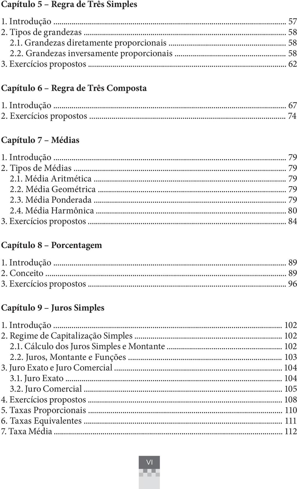.. 79 2.3. Média Ponderada... 79 2.4. Média Harmônica... 80 3. Exercícios propostos... 84 Capítulo 8 Porcentagem 1. Introdução... 89 2. Conceito... 89 3. Exercícios propostos... 96 Capítulo 9 Juros Simples 1.
