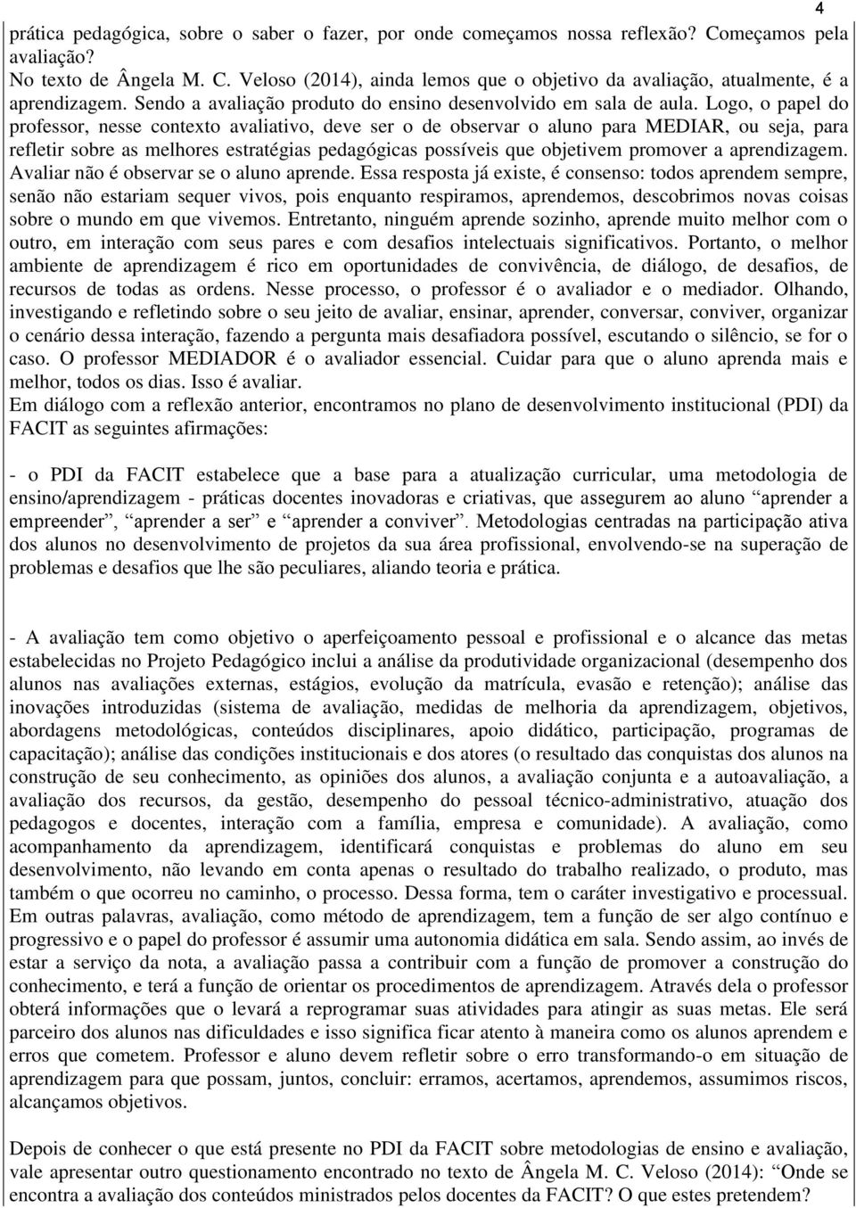 Logo, o papel do professor, nesse contexto avaliativo, deve ser o de observar o aluno para MEDIAR, ou seja, para refletir sobre as melhores estratégias pedagógicas possíveis que objetivem promover a