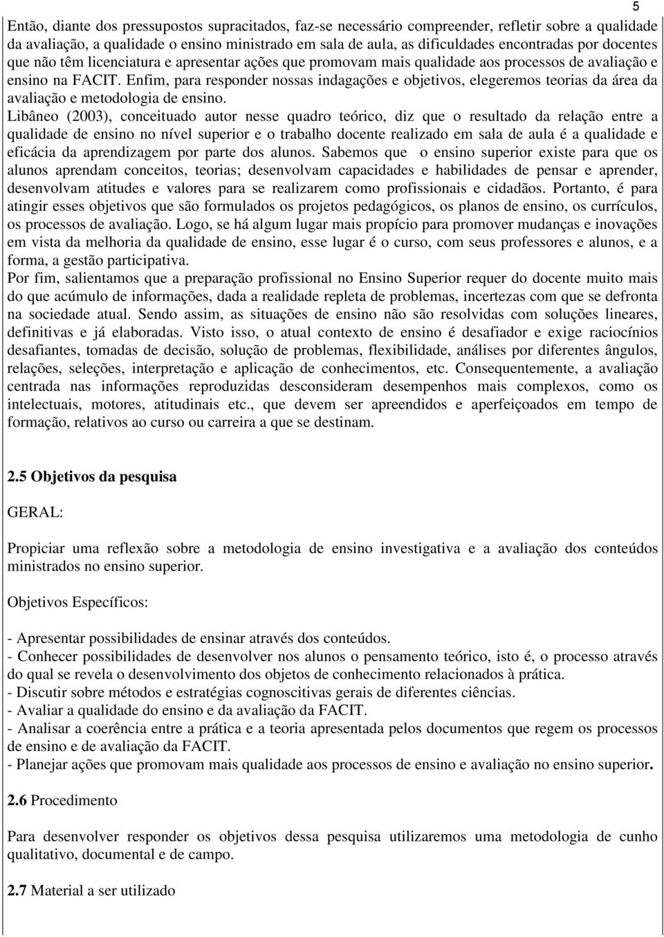 Enfim, para responder nossas indagações e objetivos, elegeremos teorias da área da avaliação e metodologia de ensino.