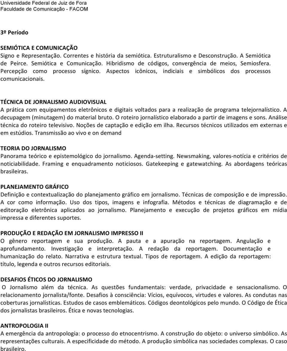 TÉCNICA DE JORNALISMO AUDIOVISUAL A prática com equipamentos eletrônicos e digitais voltados para a realização de programa telejornalístico. A decupagem (minutagem) do material bruto.