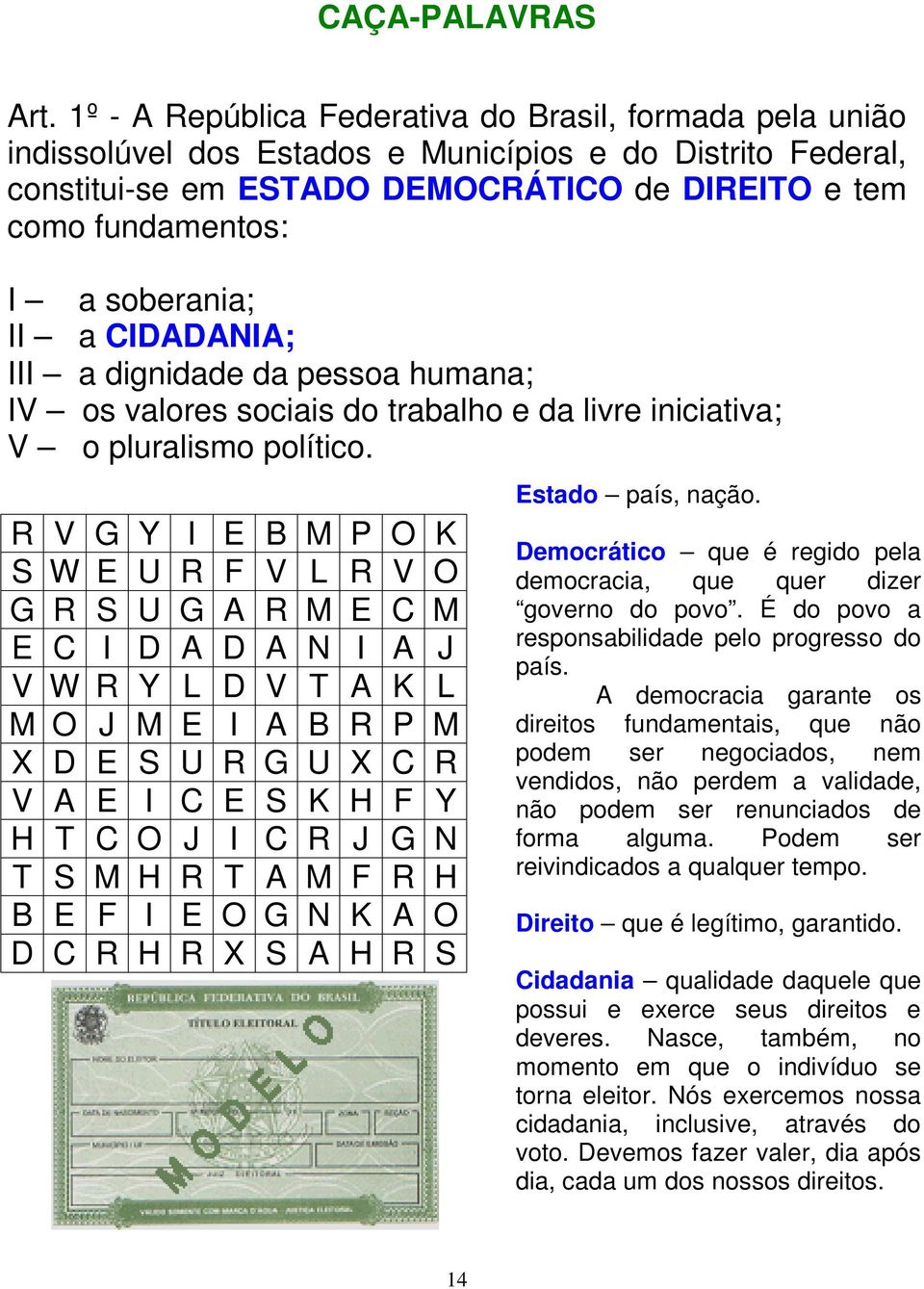 soberania; II a CIDADANIA; III a dignidade da pessoa humana; IV os valores sociais do trabalho e da livre iniciativa; V o pluralismo político.