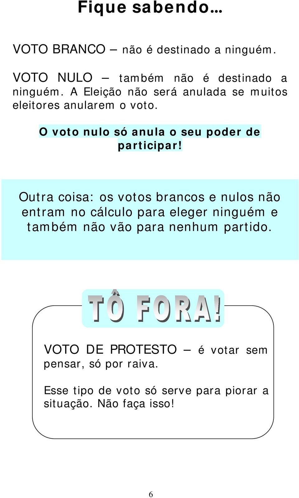 Outra coisa: os votos brancos e nulos não entram no cálculo para eleger ninguém e também não vão para nenhum