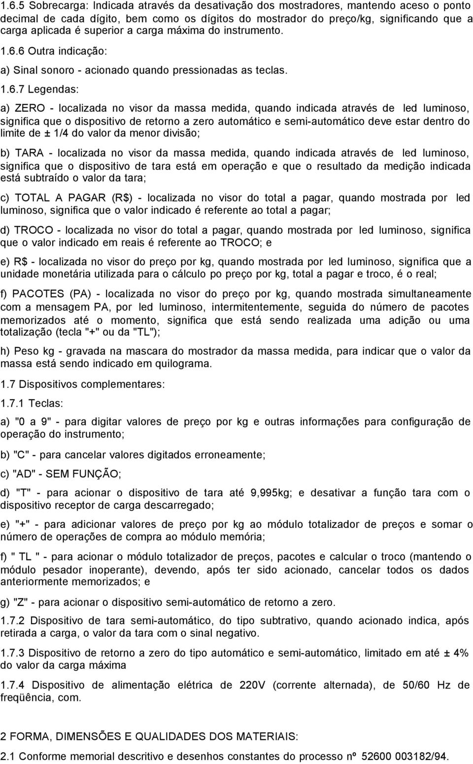 6 Outra indicação: a) Sinal sonoro - acionado quando pressionadas as teclas. 1.6.7 Legendas: a) ZERO - localizada no visor da massa medida, quando indicada através de led luminoso, significa que o