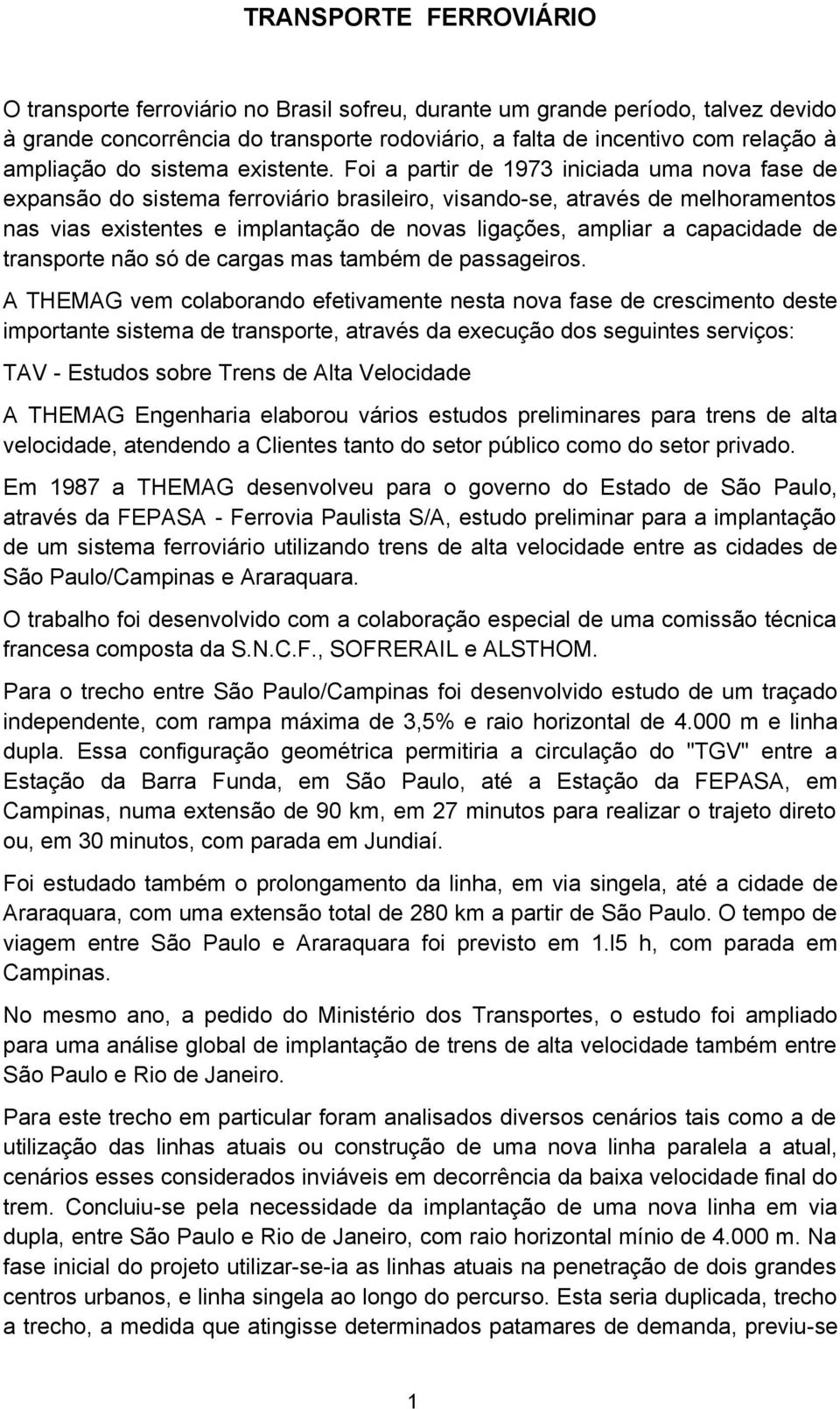 Foi a partir de 1973 iniciada uma nova fase de expansão do sistema ferroviário brasileiro, visando-se, através de melhoramentos nas vias existentes e implantação de novas ligações, ampliar a