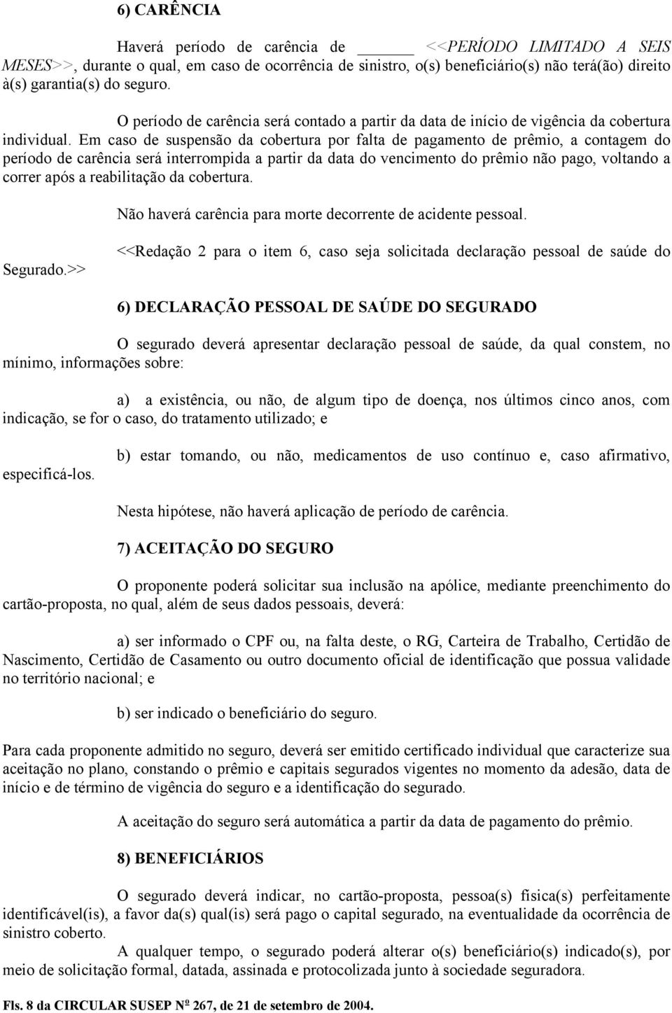 Em caso de suspensão da cobertura por falta de pagamento de prêmio, a contagem do período de carência será interrompida a partir da data do vencimento do prêmio não pago, voltando a correr após a