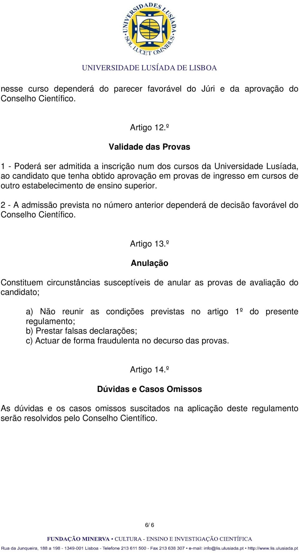 ensino superior. 2 - A admissão prevista no número anterior dependerá de decisão favorável do Conselho Científico. Artigo 13.