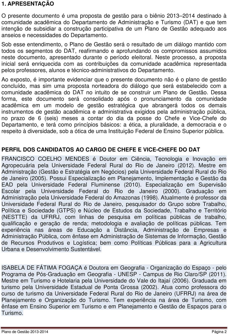 Sob esse entendimento, o Plano de Gestão será o resultado de um diálogo mantido com todos os segmentos do DAT, reafirmando e aprofundando os compromissos assumidos neste documento, apresentado