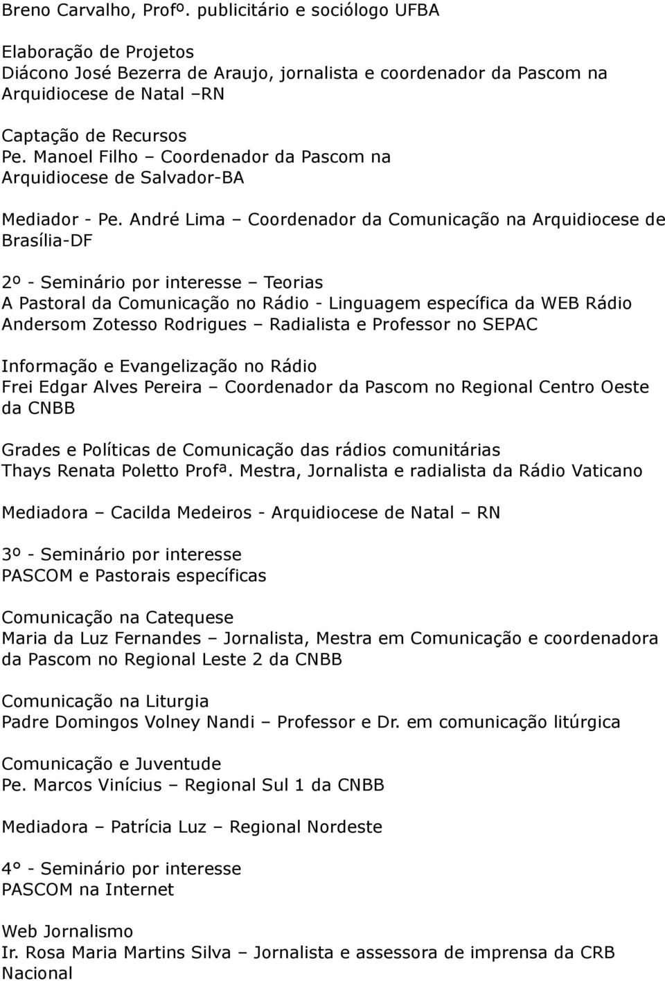 André Lima Coordenador da Comunicação na Arquidiocese de Brasília-DF 2º - Seminário por interesse Teorias A Pastoral da Comunicação no Rádio - Linguagem específica da WEB Rádio Andersom Zotesso