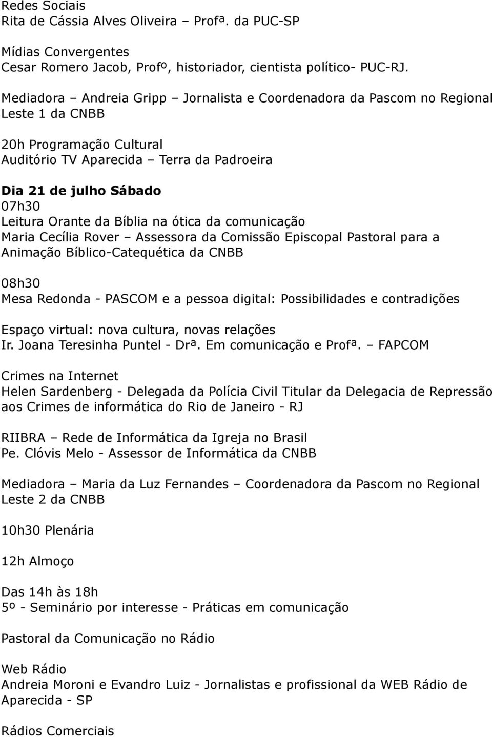 da Bíblia na ótica da comunicação Maria Cecília Rover Assessora da Comissão Episcopal Pastoral para a Animação Bíblico-Catequética da CNBB 08h30 Mesa Redonda - PASCOM e a pessoa digital: