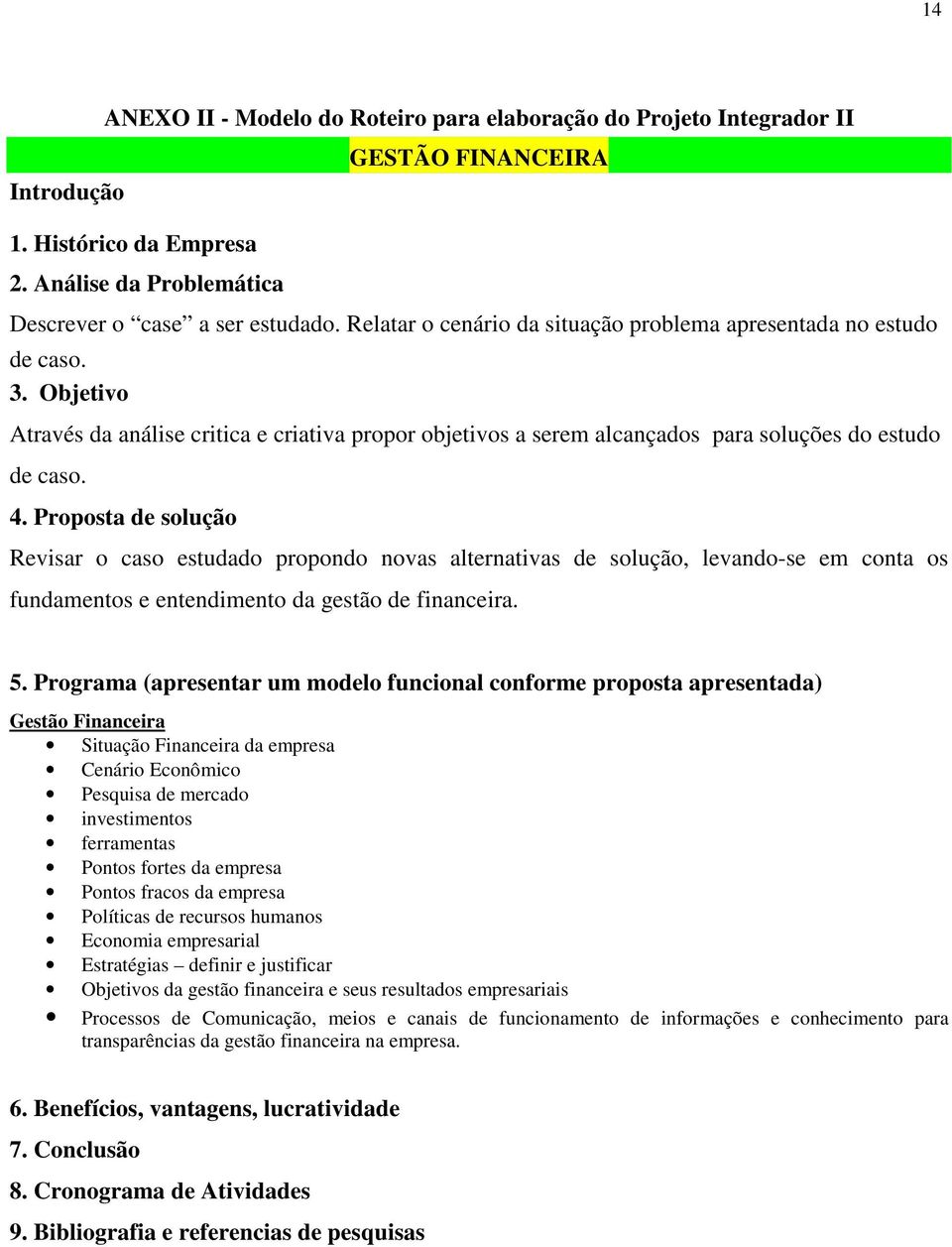 Proposta de solução Revisar o caso estudado propondo novas alternativas de solução, levando-se em conta os fundamentos e entendimento da gestão de financeira. 5.