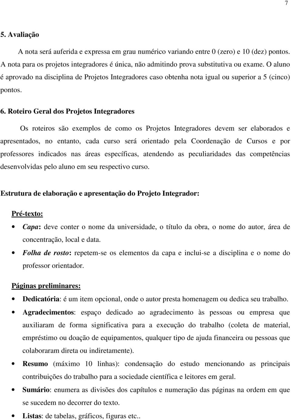 Roteiro Geral dos Projetos Integradores Os roteiros são exemplos de como os Projetos Integradores devem ser elaborados e apresentados, no entanto, cada curso será orientado pela Coordenação de Cursos