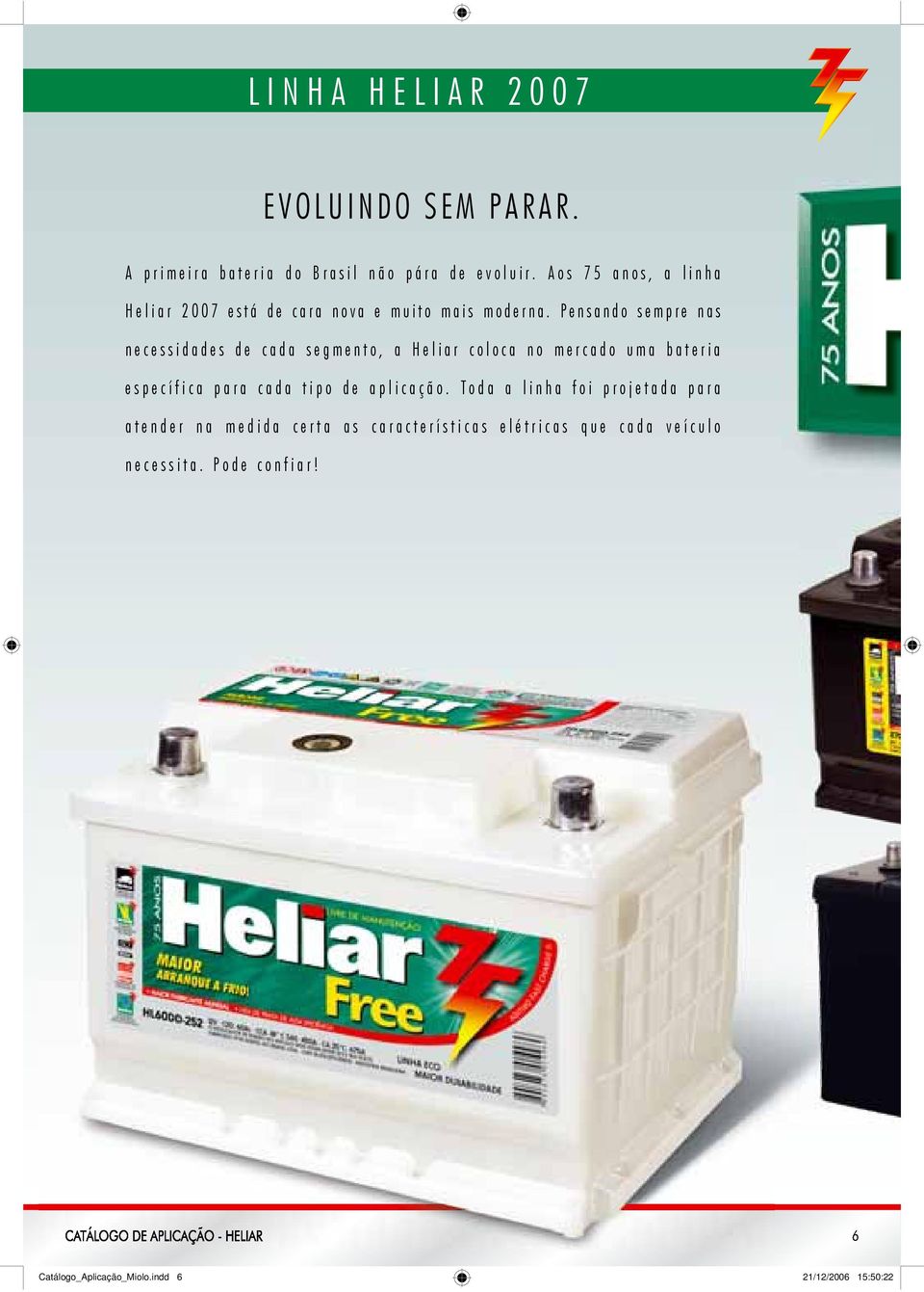 Pensando sempre nas necessidades de cada segmento, a Heliar coloca no mercado uma bateria específica para cada tipo de
