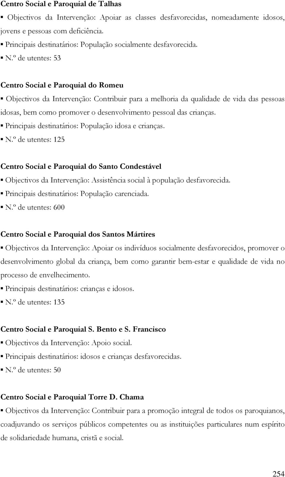 º de utentes: 53 Centro Social e Paroquial do Romeu Objectivos da Intervenção: Contribuir para a melhoria da qualidade de vida das pessoas idosas, bem como promover o desenvolvimento pessoal das