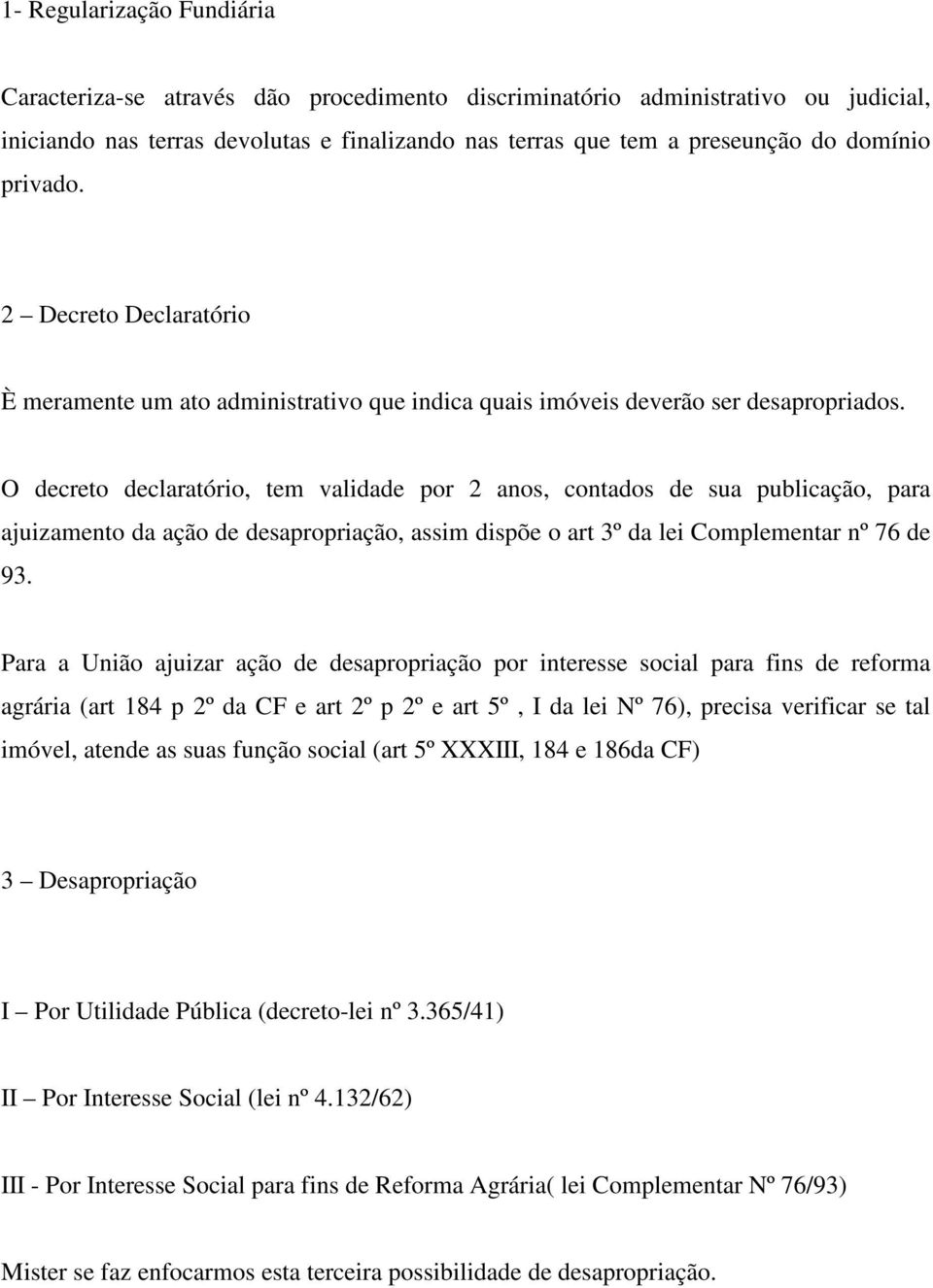 O decreto declaratório, tem validade por 2 anos, contados de sua publicação, para ajuizamento da ação de desapropriação, assim dispõe o art 3º da lei Complementar nº 76 de 93.