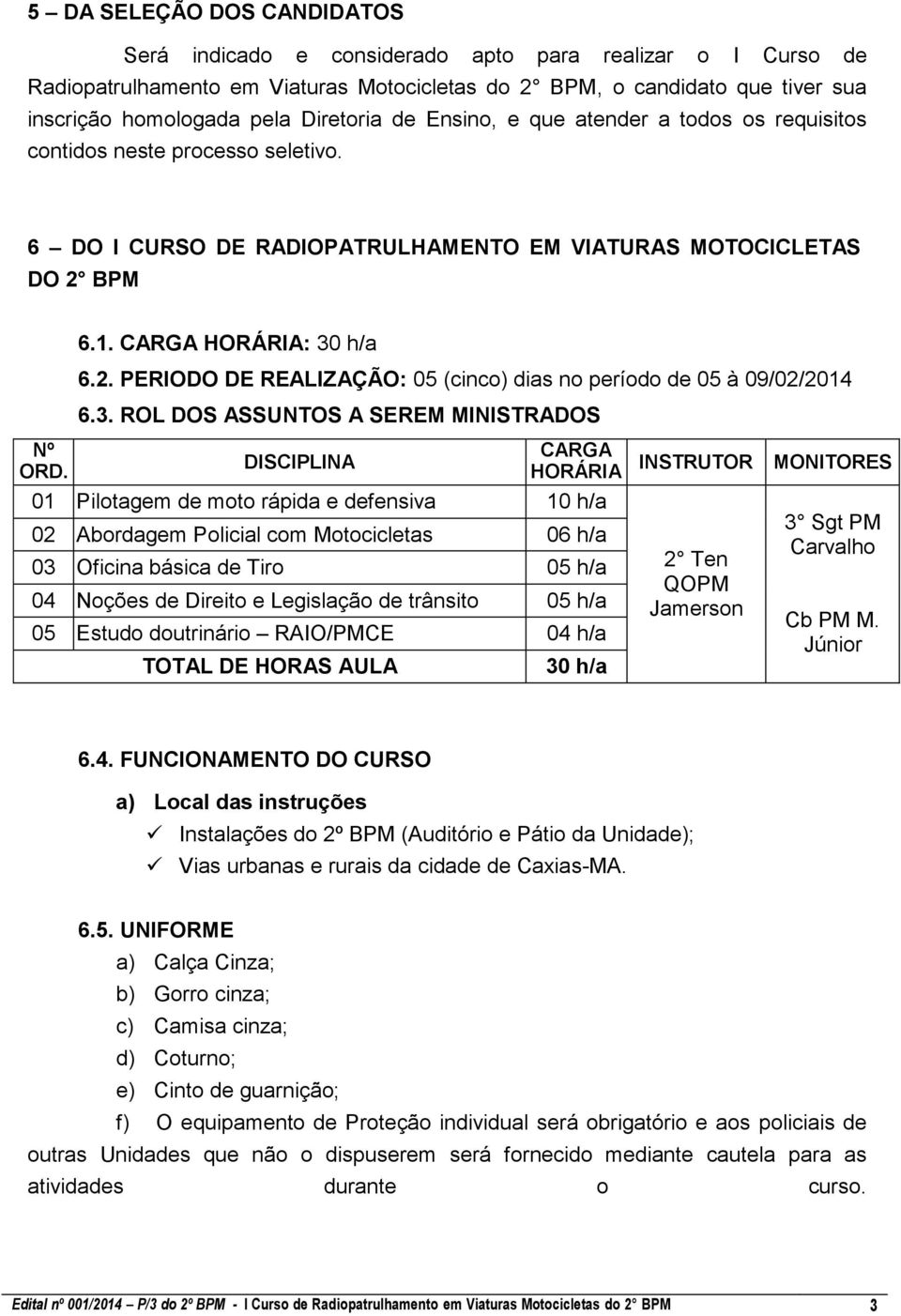 BPM 6.1. CARGA HORÁRIA: 30 h/a 6.2. PERIODO DE REALIZAÇÃO: 05 (cinco) dias no período de 05 à 09/02/2014 6.3. ROL DOS ASSUNTOS A SEREM MINISTRADOS Nº ORD.