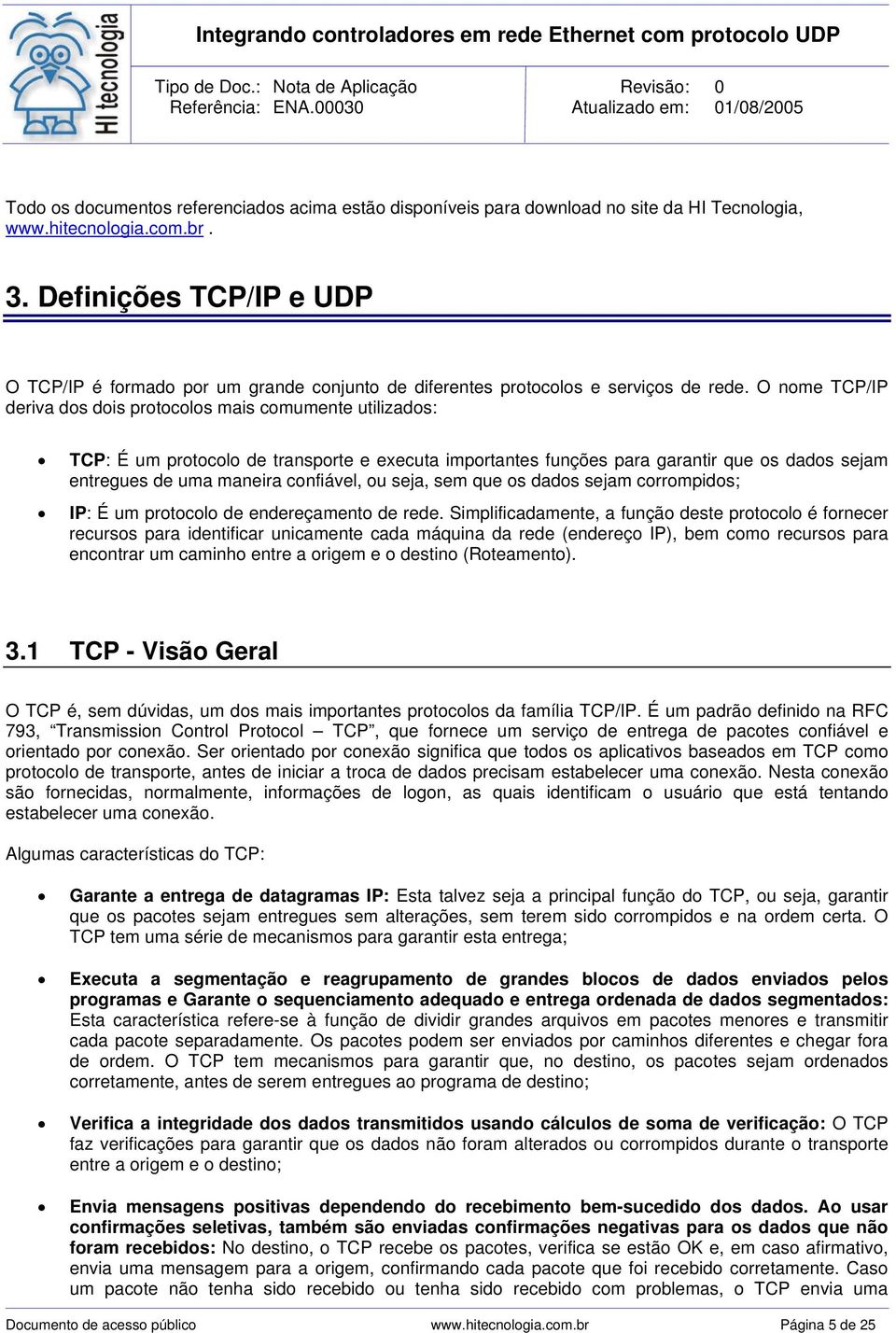 O nome TCP/IP deriva dos dois protocolos mais comumente utilizados: TCP: É um protocolo de transporte e executa importantes funções para garantir que os dados sejam entregues de uma maneira