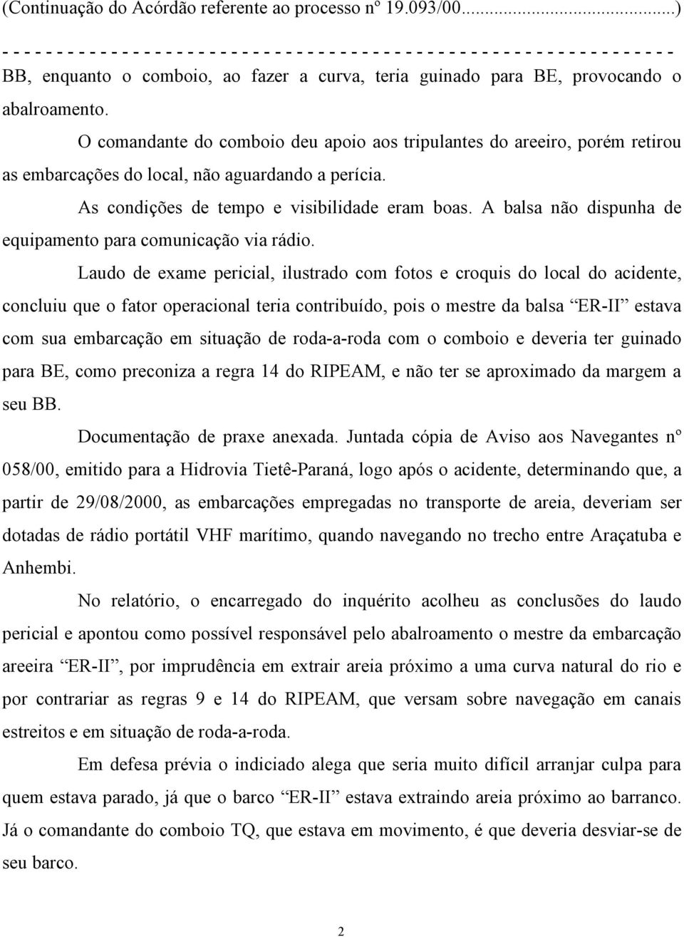 A balsa não dispunha de equipamento para comunicação via rádio.