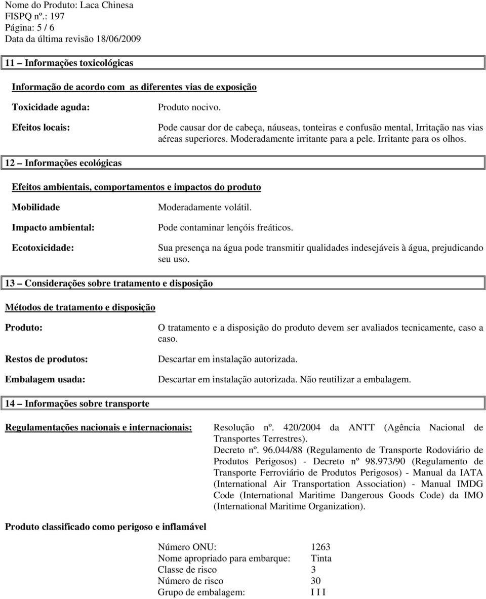 12 Informações ecológicas Efeitos ambientais, comportamentos e impactos do produto Mobilidade Impacto ambiental: Ecotoxicidade: Moderadamente volátil. Pode contaminar lençóis freáticos.