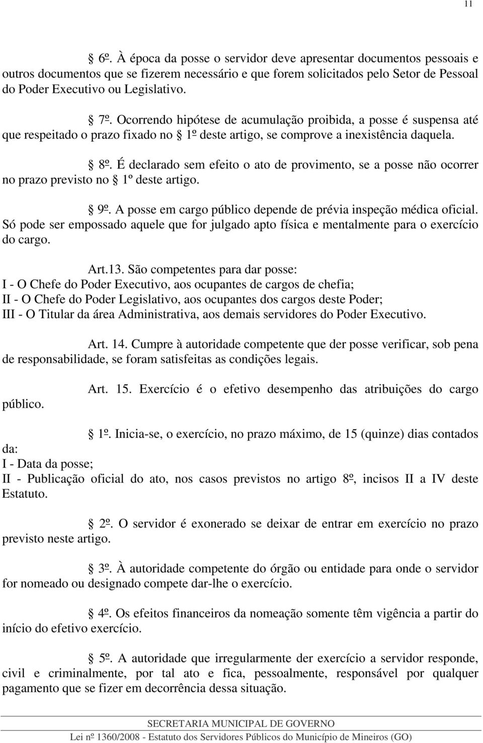 É declarado sem efeito o ato de provimento, se a posse não ocorrer no prazo previsto no 1º deste artigo. 9º. A posse em cargo público depende de prévia inspeção médica oficial.