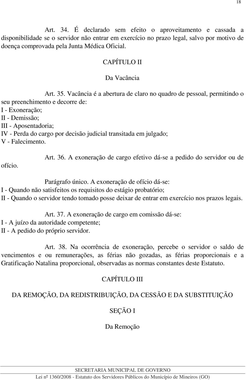 Vacância é a abertura de claro no quadro de pessoal, permitindo o seu preenchimento e decorre de: I - Exoneração; II - Demissão; III - Aposentadoria; IV - Perda do cargo por decisão judicial