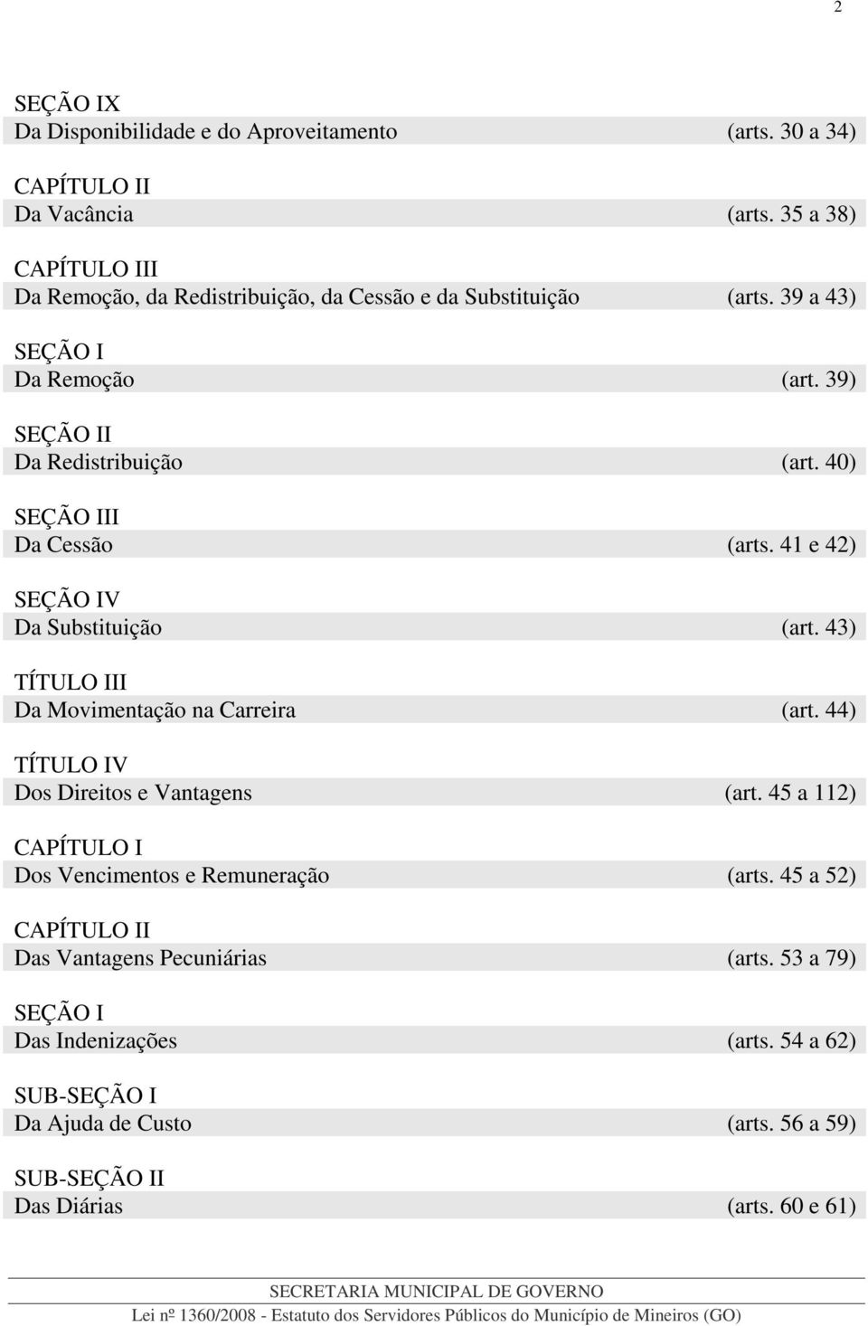 40) SEÇÃO III Da Cessão (arts. 41 e 42) SEÇÃO IV Da Substituição (art. 43) TÍTULO III Da Movimentação na Carreira (art. 44) TÍTULO IV Dos Direitos e Vantagens (art.