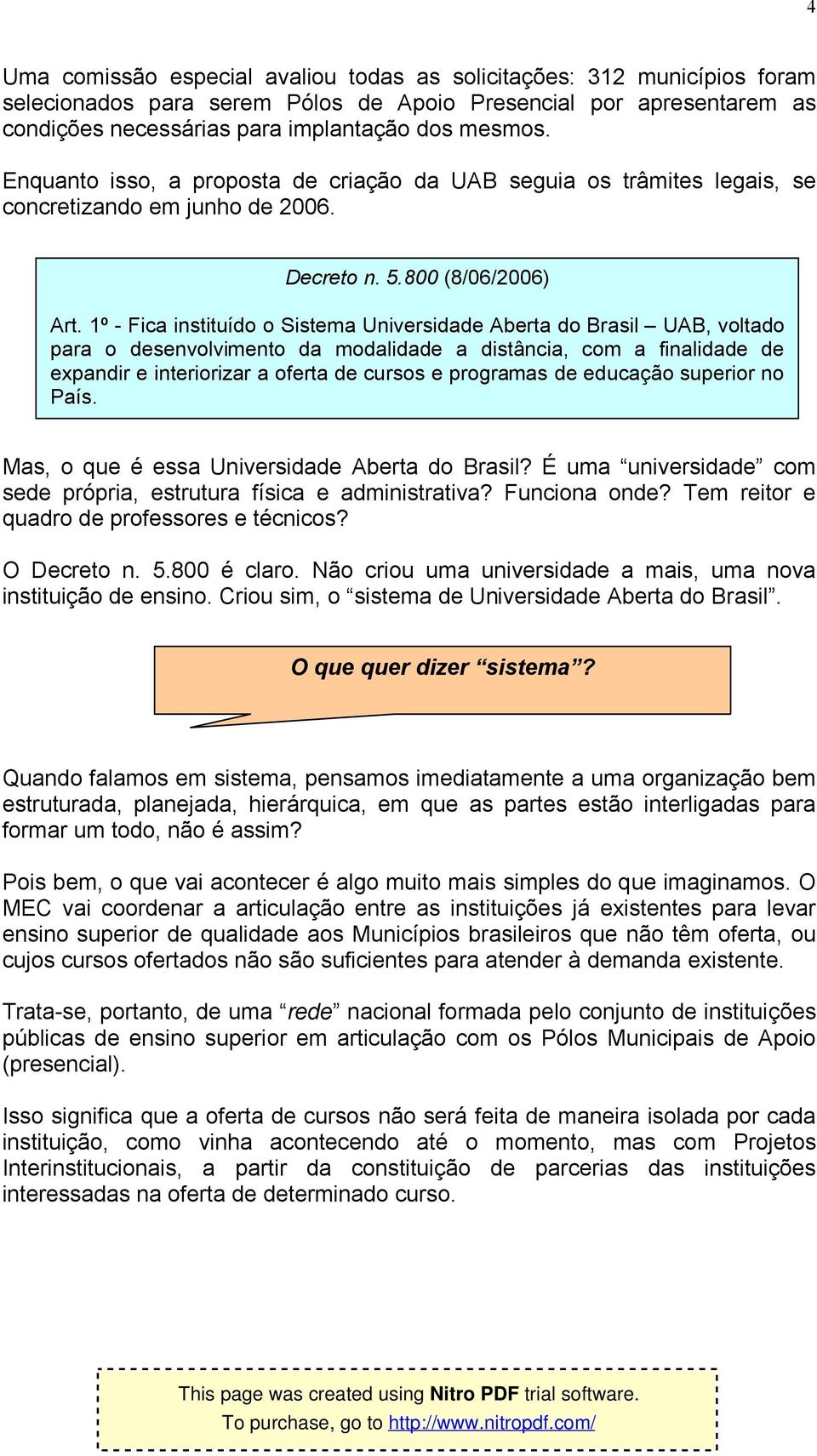 1º - Fica instituído o Sistema Universidade Aberta do Brasil UAB, voltado para o desenvolvimento da modalidade a distância, com a finalidade de expandir e interiorizar a oferta de cursos e programas