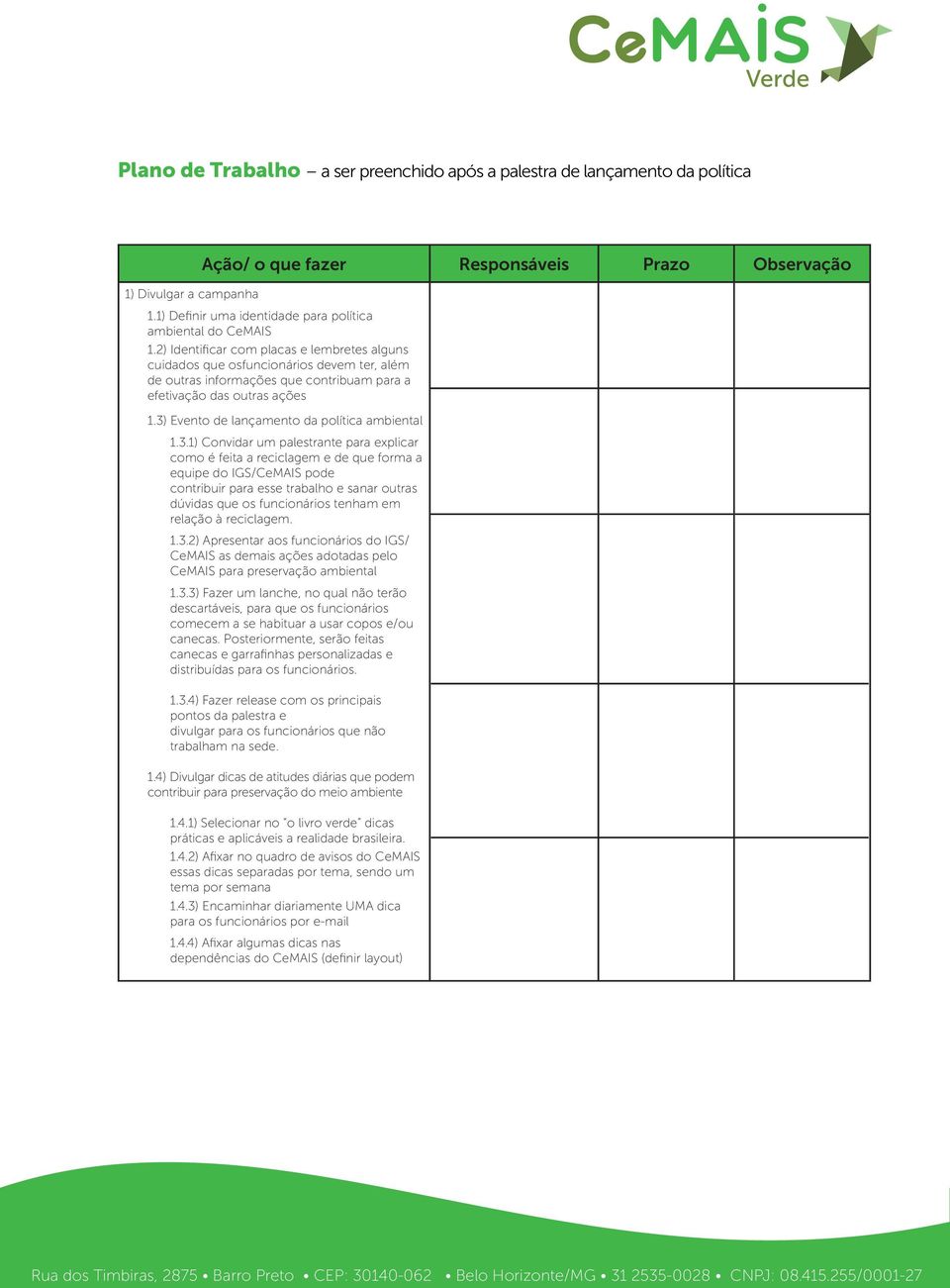 2) Identificar com placas e lembretes alguns cuidados que osfuncionários devem ter, além de outras informações que contribuam para a efetivação das outras ações 1.