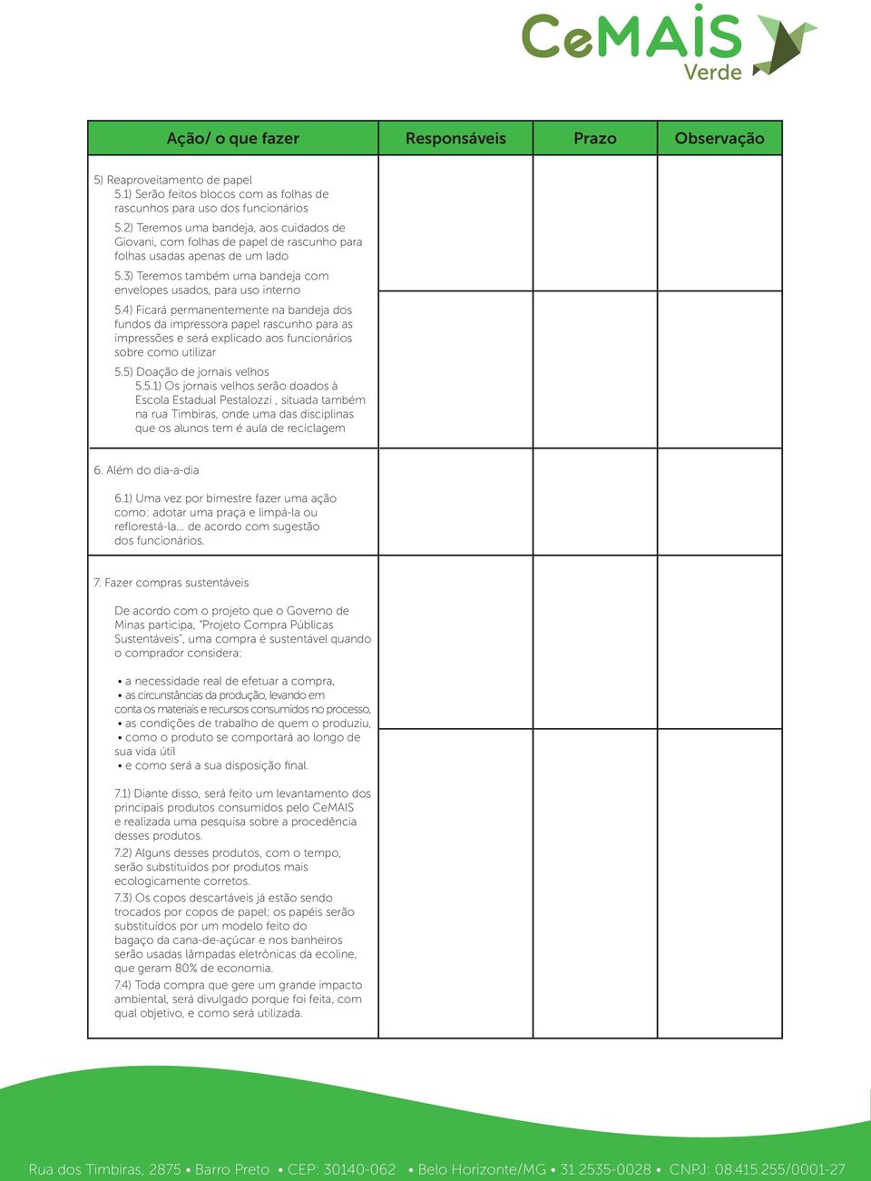 4) Ficará permanentemente na bandeja dos fundos da impressora papel rascunho para as impressões e será explicado aos funcionários sobre como utilizar 5.