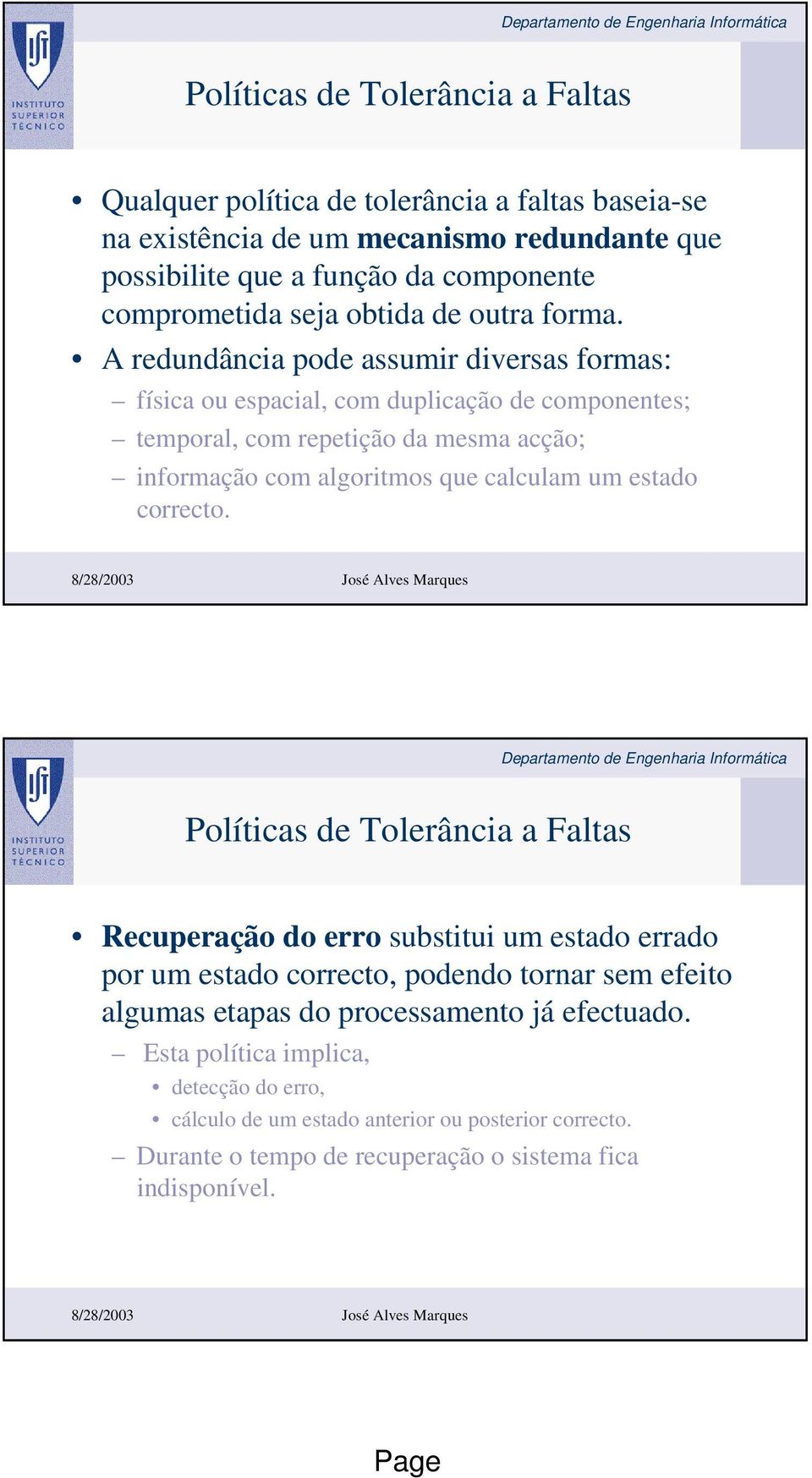 A redundância pode assumir diversas formas: física ou espacial, com duplicação de componentes; temporal, com repetição da mesma acção; informação com algoritmos que calculam um