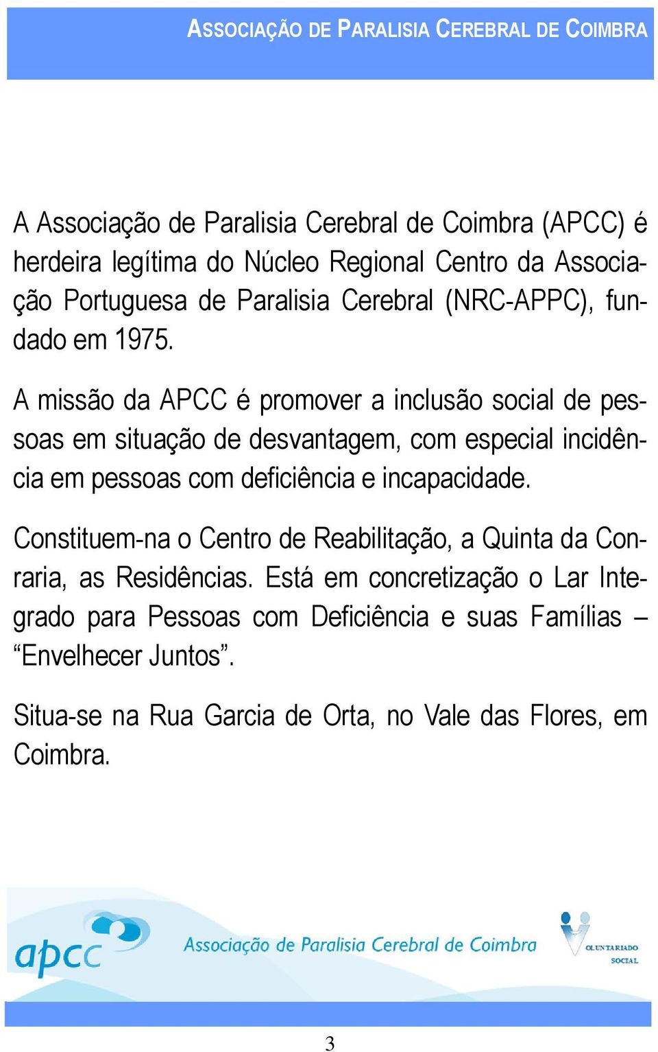 A missão da APCC é promover a inclusão social de pessoas em situação de desvantagem, com especial incidência em pessoas com deficiência e incapacidade.