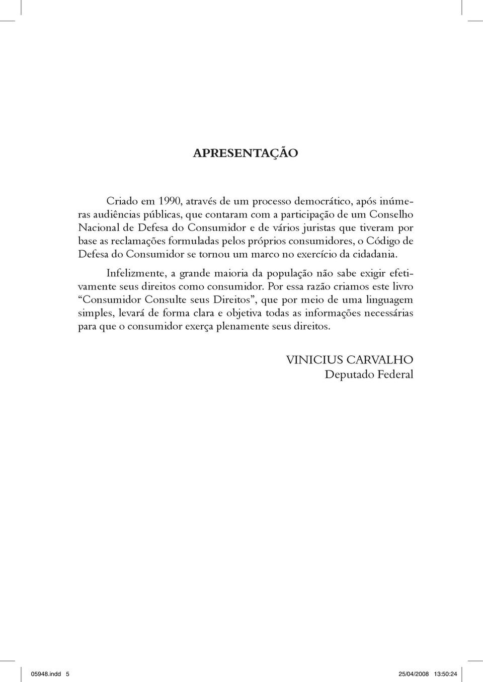 Infelizmente, a grande maioria da população não sabe exigir efetivamente seus direitos como consumidor.