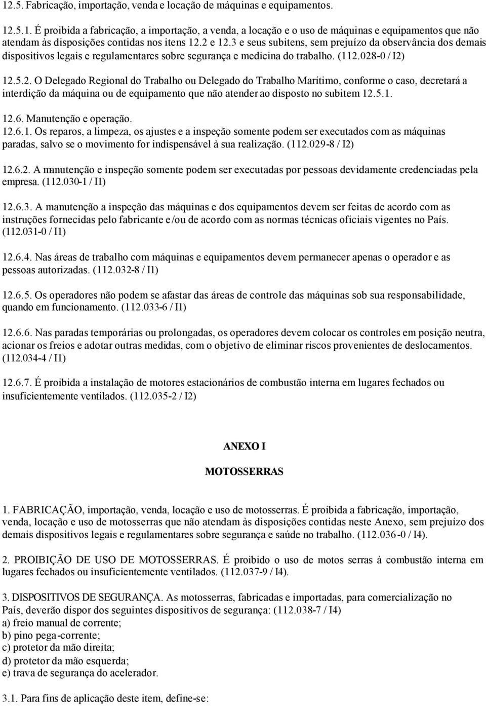 5.1. 12.6. Manutenção e operação. 12.6.1. Os reparos, a limpeza, os ajustes e a inspeção somente podem ser executados com as máquinas paradas, salvo se o movimento for indispensável à sua realização.