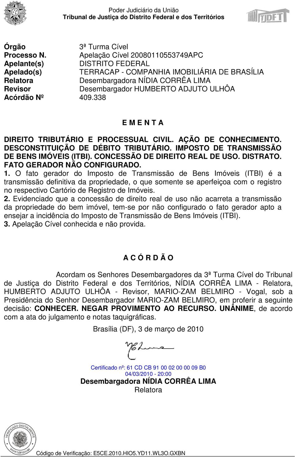 ULHÔA Acórdão Nº 409.338 E M E N T A DIREITO TRIBUTÁRIO E PROCESSUAL CIVIL. AÇÃO DE CONHECIMENTO. DESCONSTITUIÇÃO DE DÉBITO TRIBUTÁRIO. IMPOSTO DE TRANSMISSÃO DE BENS IMÓVEIS (ITBI).