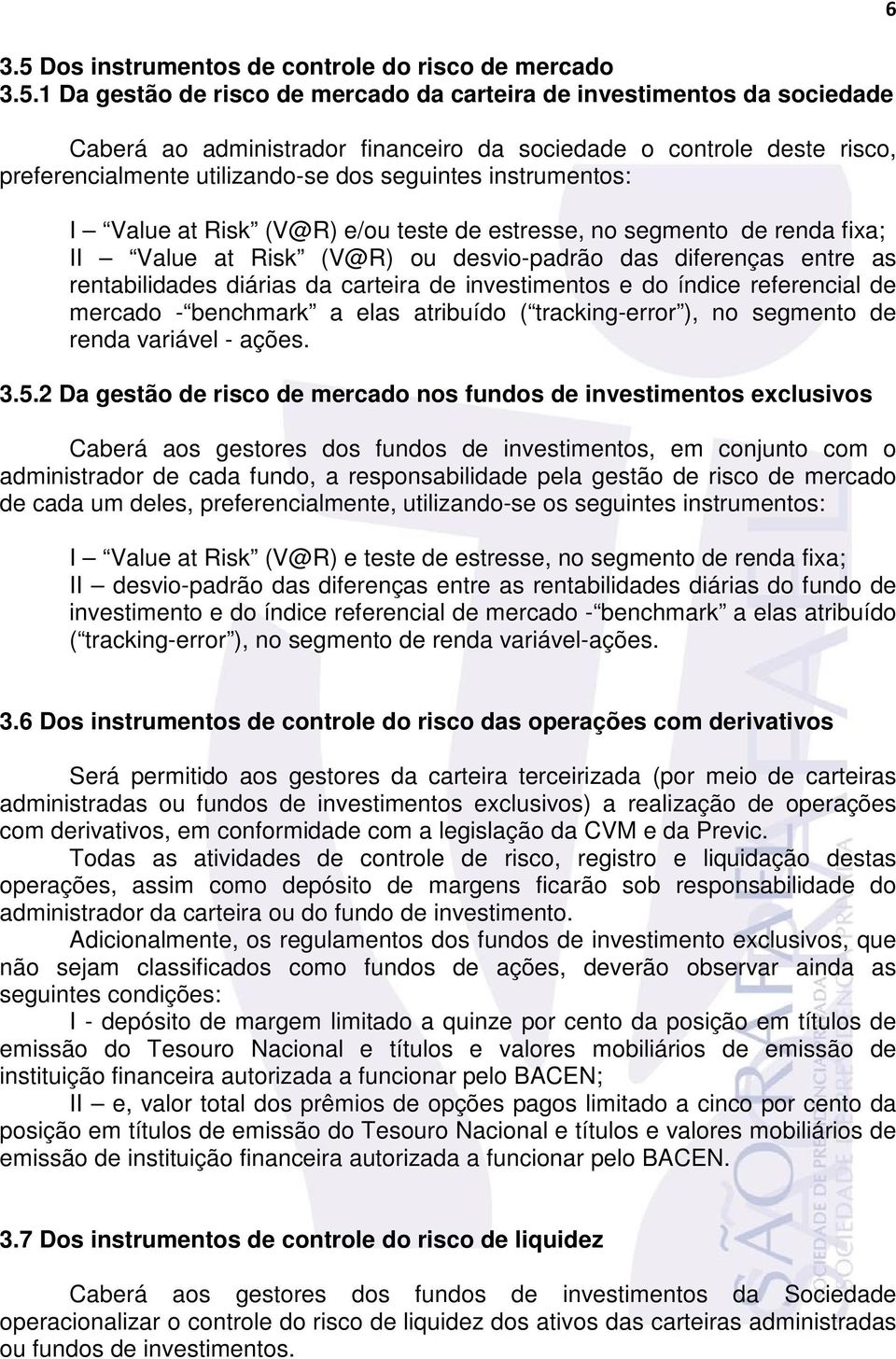 entre as rentabilidades diárias da carteira de investimentos e do índice referencial de mercado - benchmark a elas atribuído ( tracking-error ), no segmento de renda variável - ações. 3.5.