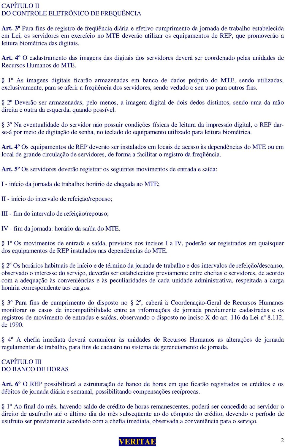 promoverão a leitura biométrica das digitais. Art. 4º O cadastramento das imagens das digitais dos servidores deverá ser coordenado pelas unidades de Recursos Humanos do MTE.