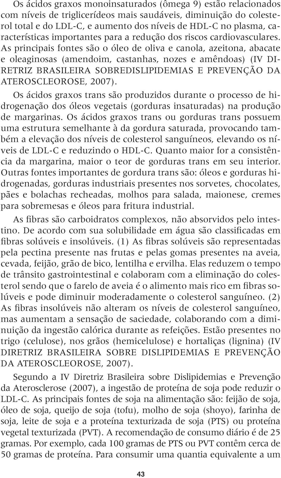 As principais fontes são o óleo de oliva e canola, azeitona, abacate e oleaginosas (amendoim, castanhas, nozes e amêndoas) (IV DI- RETRIZ BRASILEIRA SOBREDISLIPIDEMIAS E PREVENÇÃO DA ATEROSCLEOROSE,