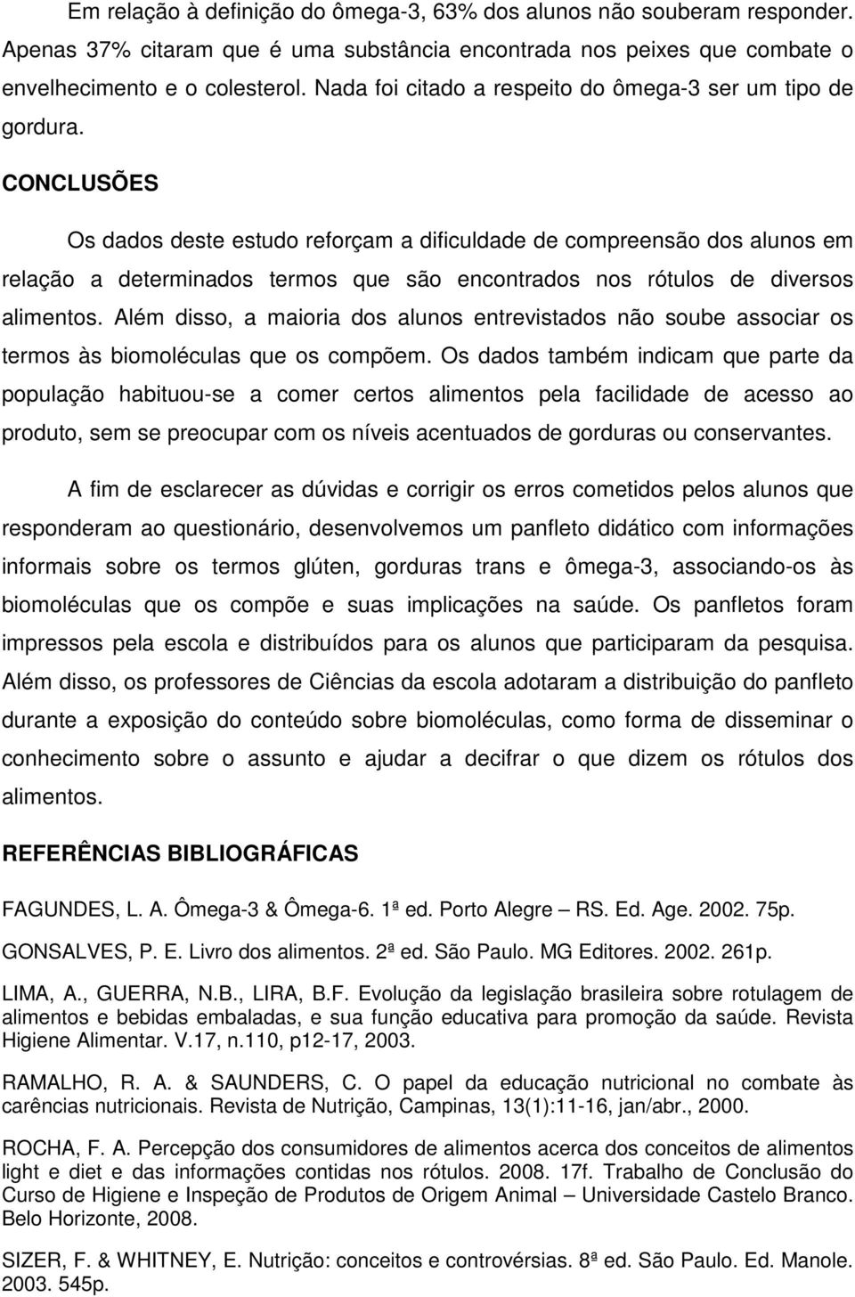 CONCLUSÕES Os dados deste estudo reforçam a dificuldade de compreensão dos alunos em relação a determinados termos que são encontrados nos rótulos de diversos alimentos.