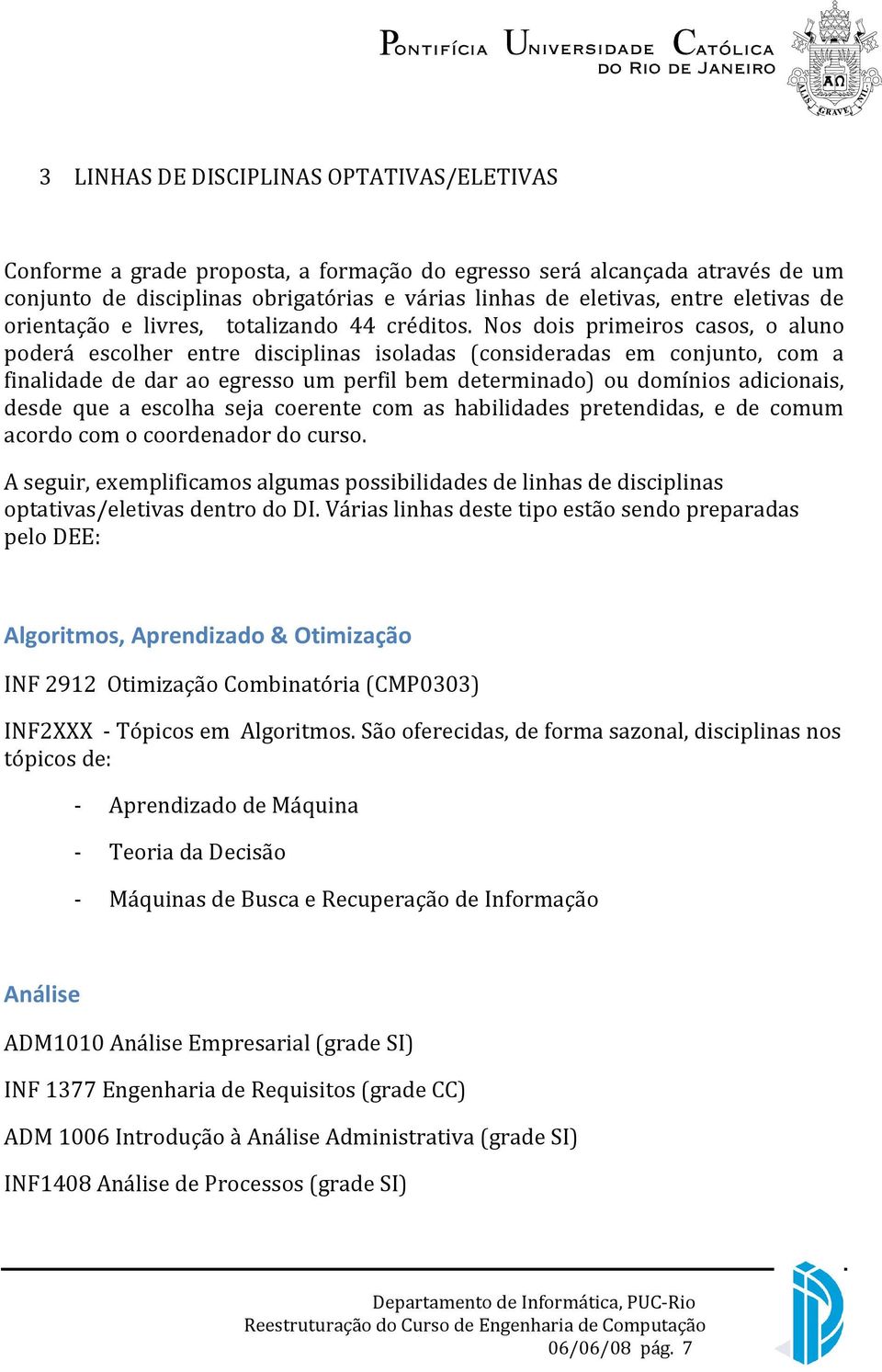 Nos dois primeiros casos, o aluno poderá escolher entre disciplinas isoladas (consideradas em conjunto, com a finalidade de dar ao egresso um perfil bem determinado) ou domínios adicionais, desde que