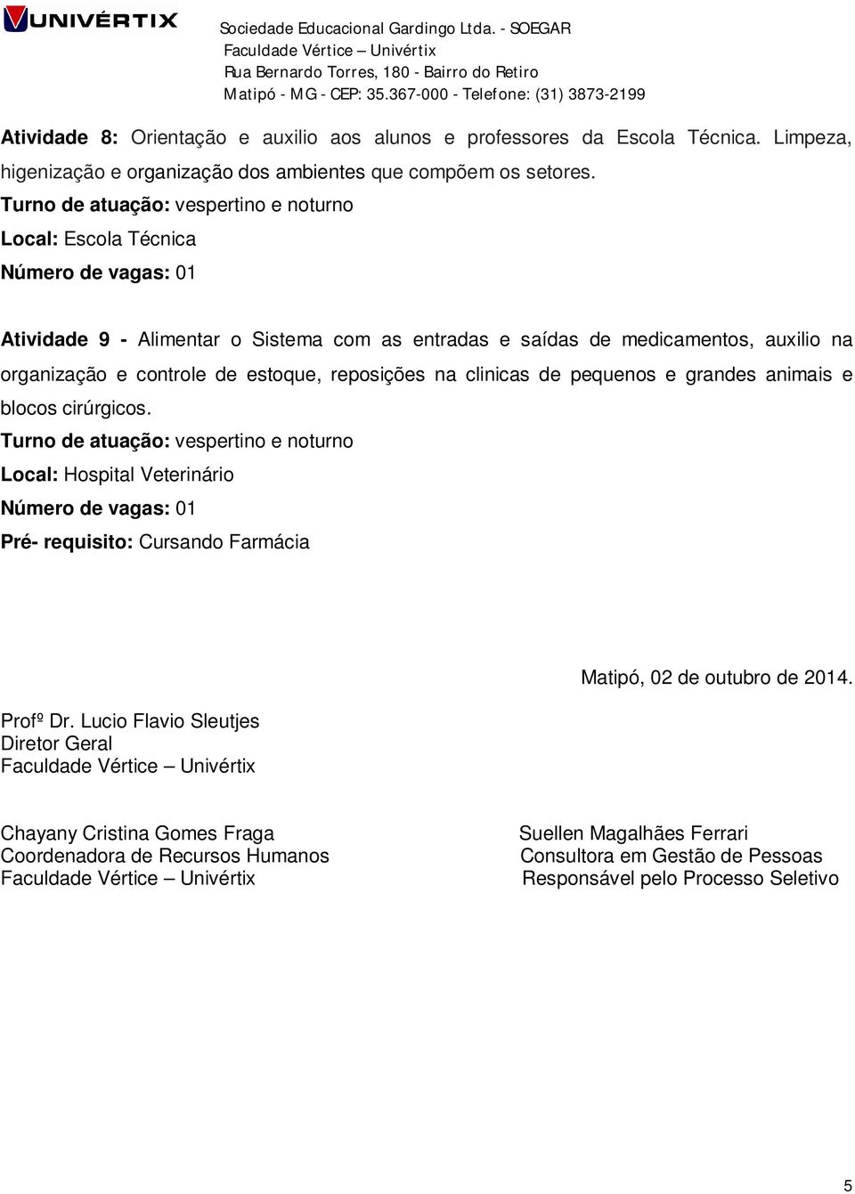 reposições na clinicas de pequenos e grandes animais e blocos cirúrgicos. Turno de atuação: vespertino e noturno Local: Hospital Veterinário Pré- requisito: Cursando Farmácia Profº Dr.