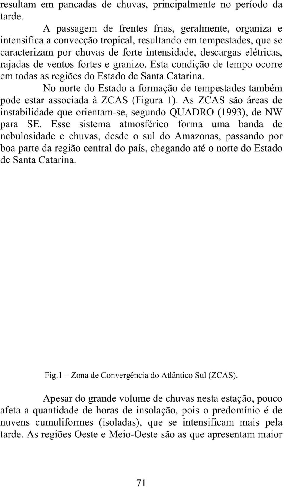 ventos fortes e granizo. Esta condição de tempo ocorre em todas as regiões do Estado de Santa Catarina. No norte do Estado a formação de tempestades também pode estar associada à ZCAS (Figura 1).