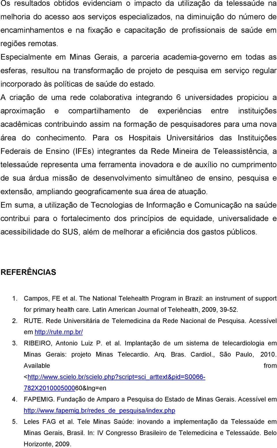 Especialmente em Minas Gerais, a parceria academia-governo em todas as esferas, resultou na transformação de projeto de pesquisa em serviço regular incorporado às políticas de saúde do estado.