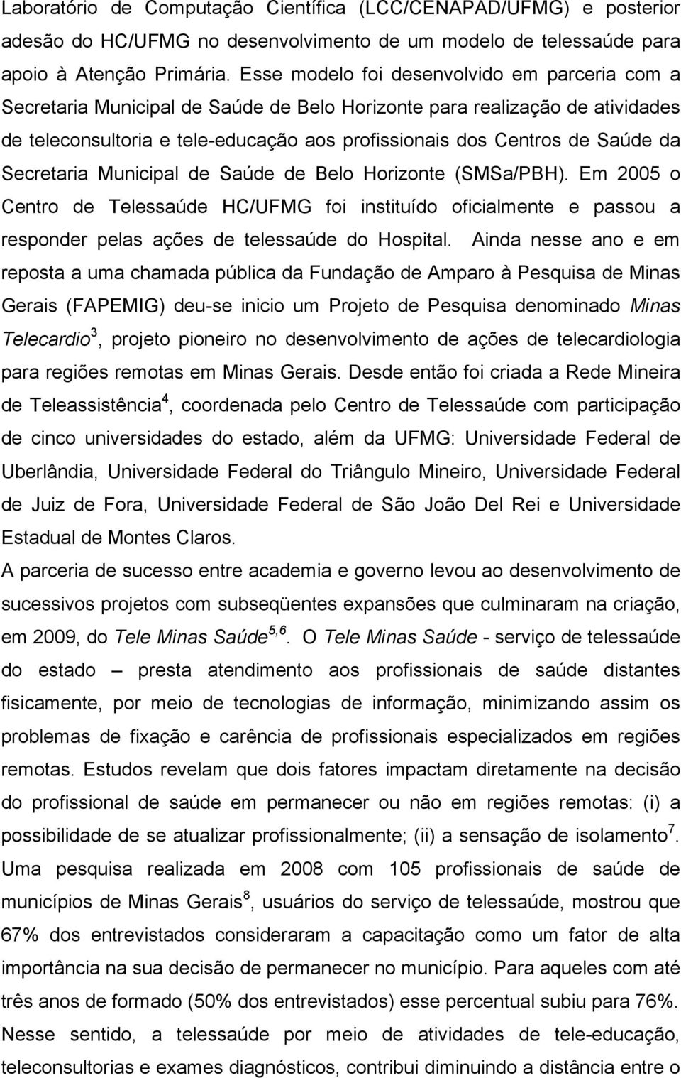 da Secretaria Municipal de Saúde de Belo Horizonte (SMSa/PBH). Em 2005 o Centro de Telessaúde HC/UFMG foi instituído oficialmente e passou a responder pelas ações de telessaúde do Hospital.