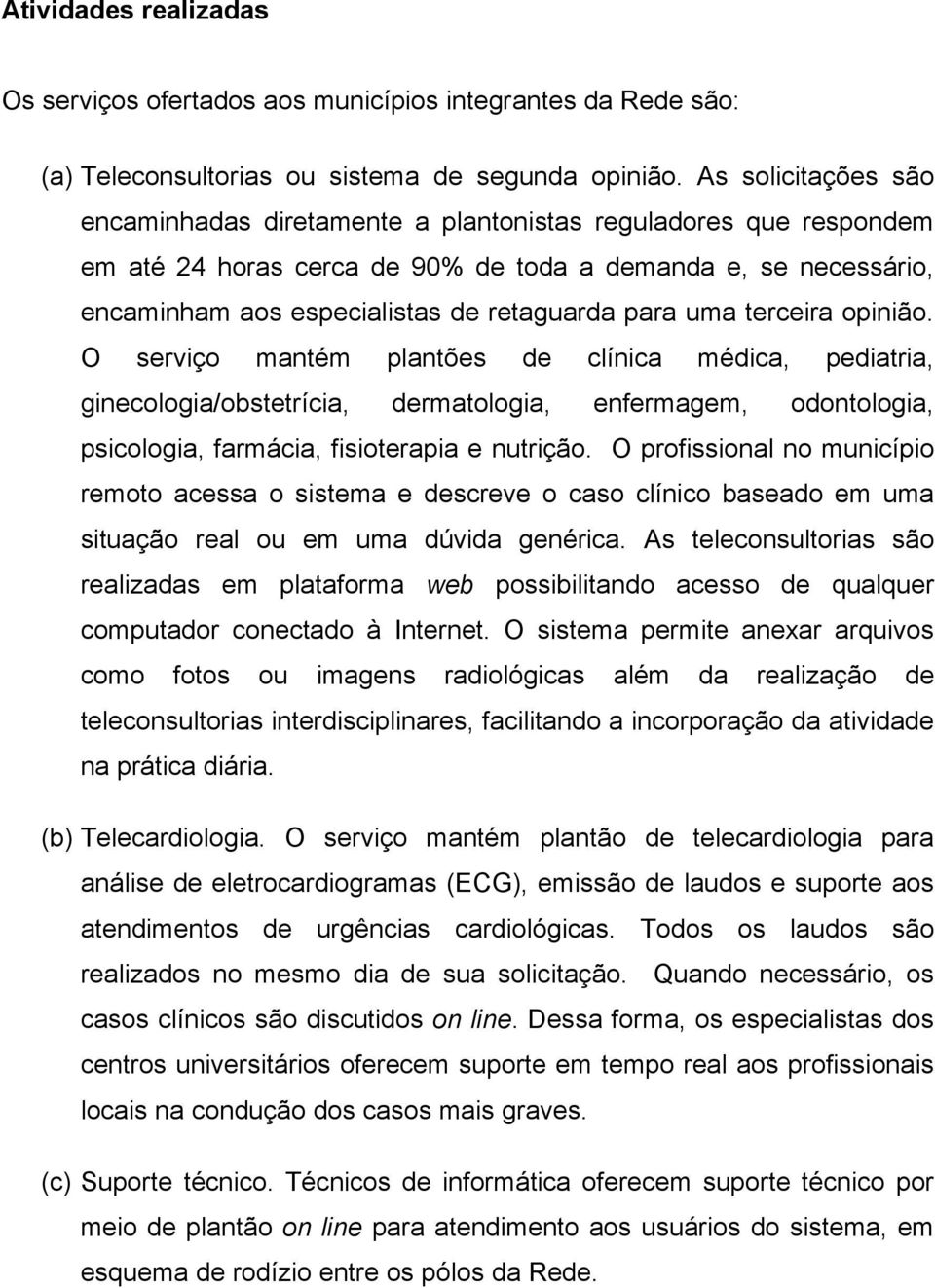 uma terceira opinião. O serviço mantém plantões de clínica médica, pediatria, ginecologia/obstetrícia, dermatologia, enfermagem, odontologia, psicologia, farmácia, fisioterapia e nutrição.