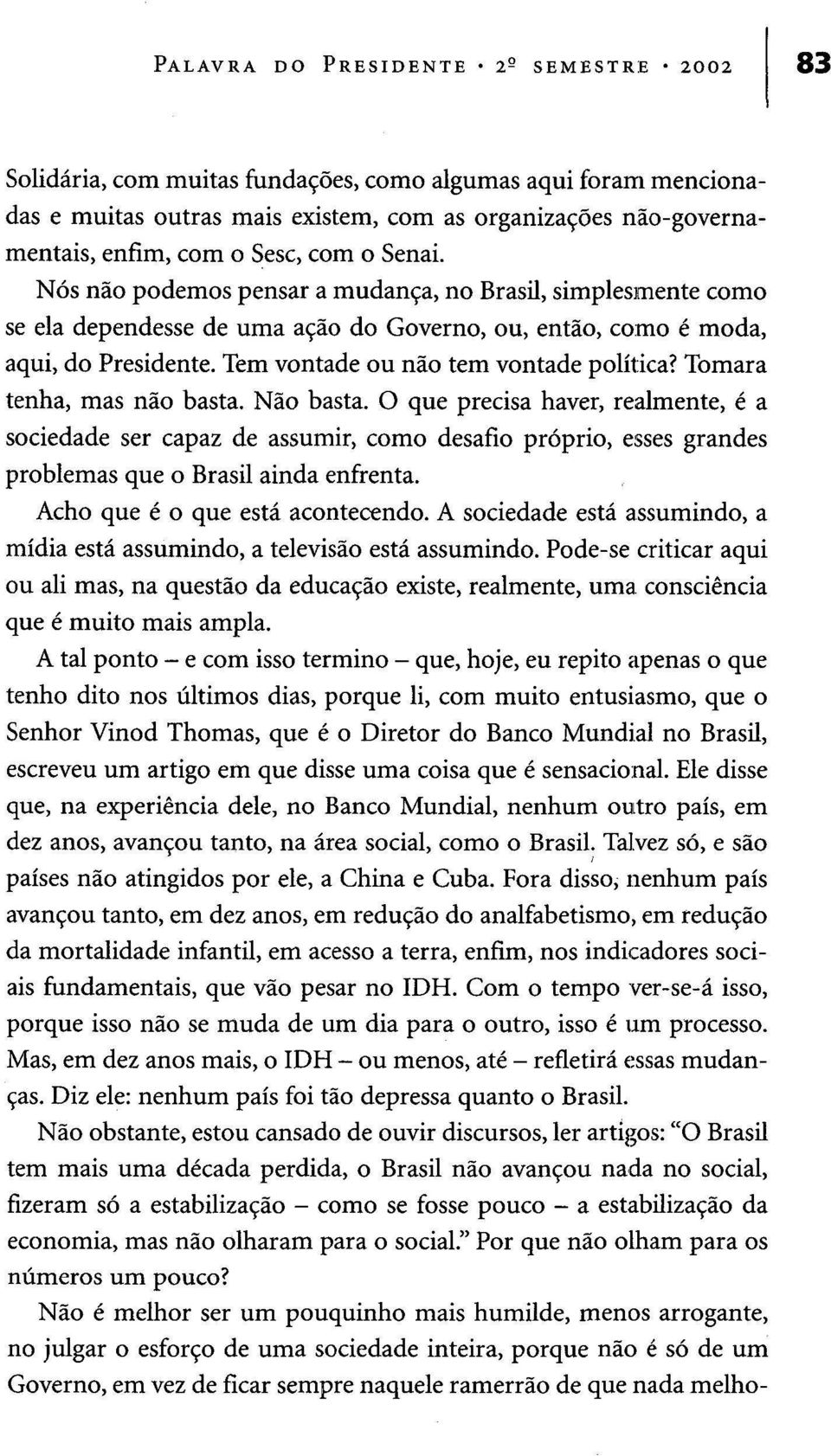 Tem vontade ou não tem vontade política? Tomara tenha, mas não basta. Não basta.