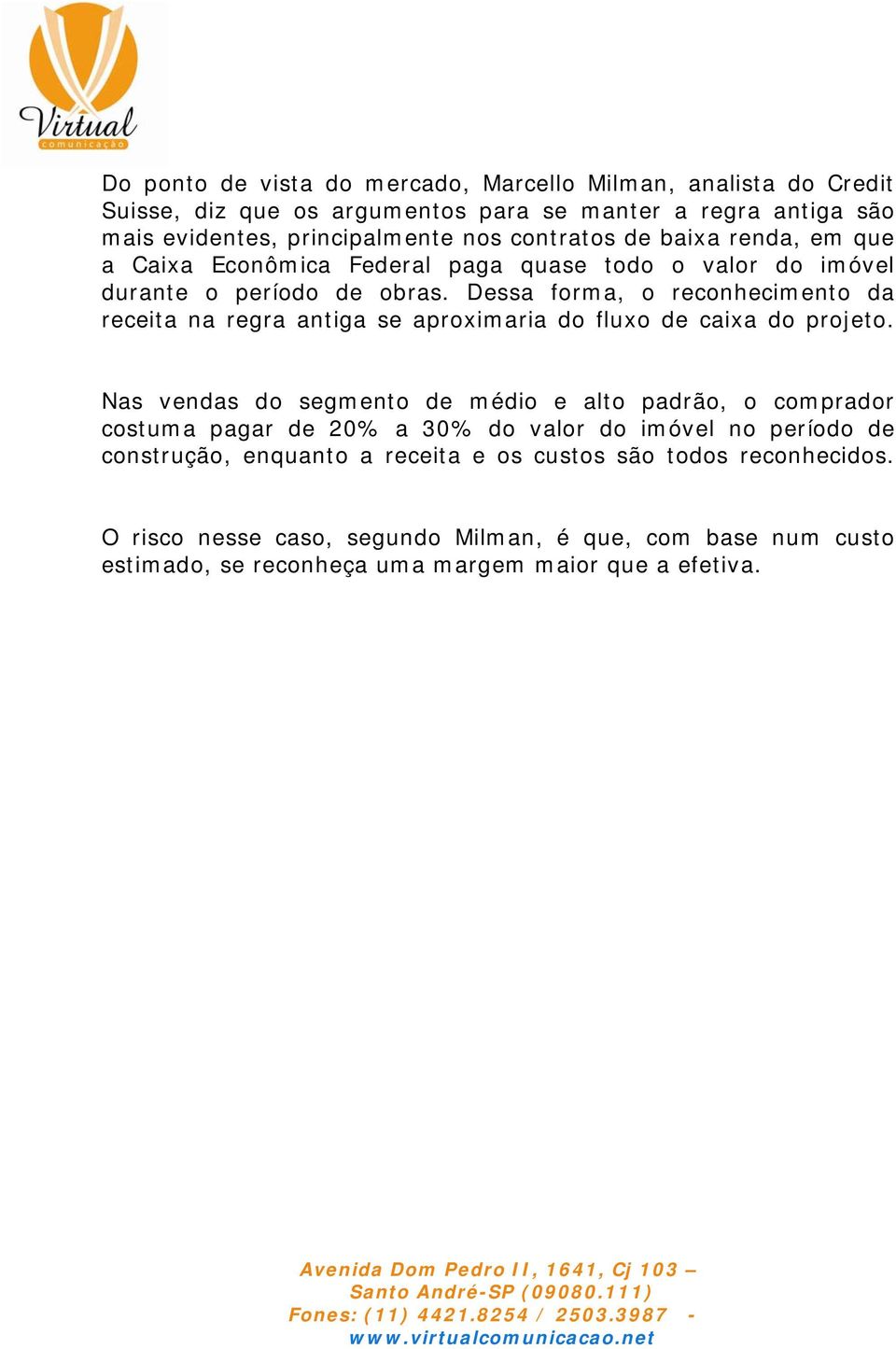 Dessa forma, o reconhecimento da receita na regra antiga se aproximaria do fluxo de caixa do projeto.