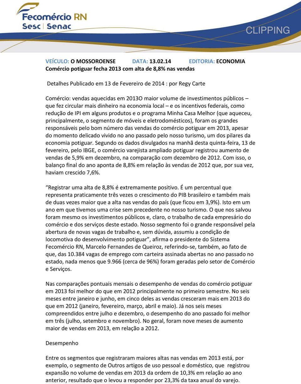 investimentos públicos que fez circular mais dinheiro na economia local e os incentivos federais, como redução de IPI em alguns produtos e o programa Minha Casa Melhor (que aqueceu, principalmente, o