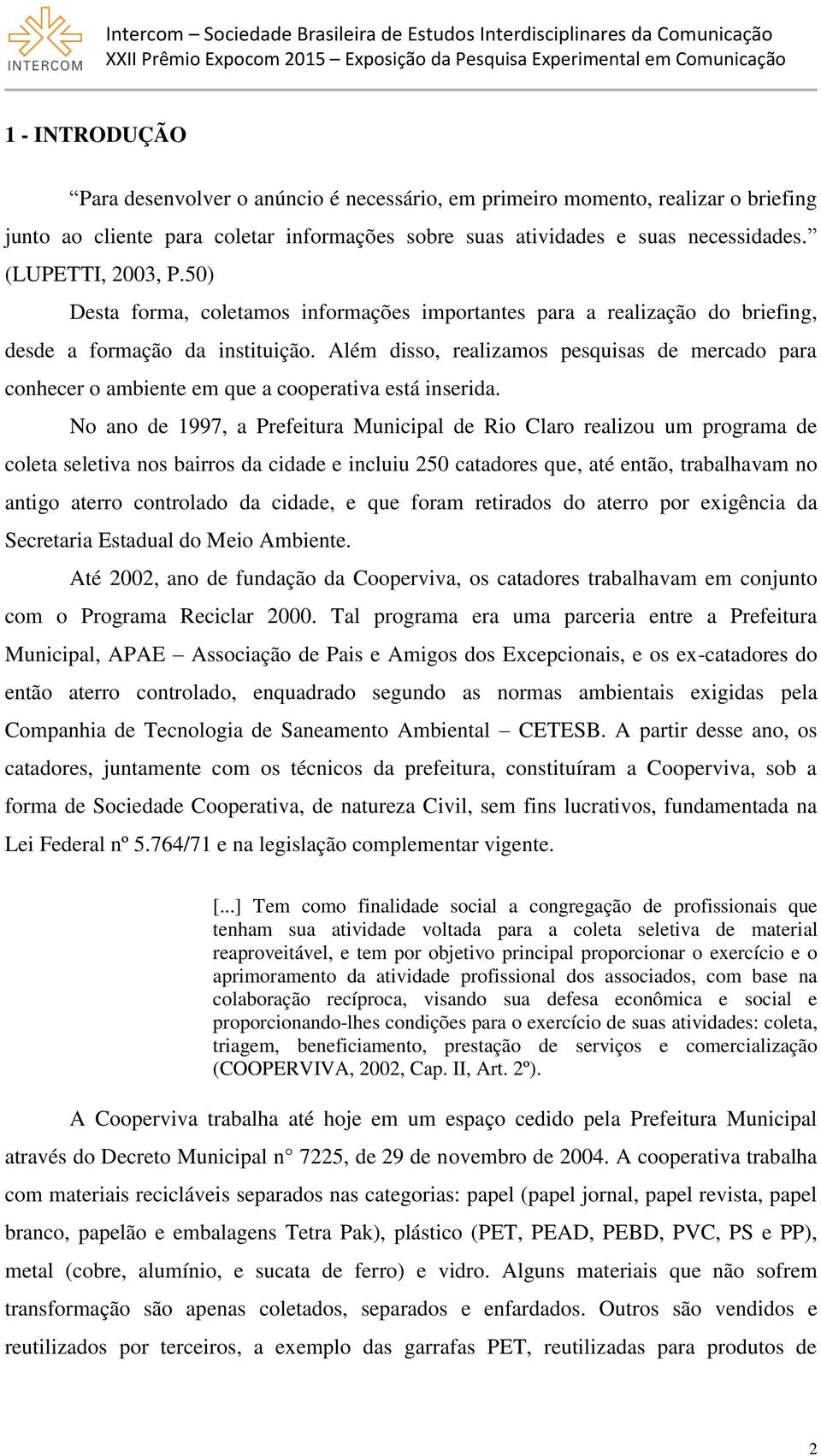 Além disso, realizamos pesquisas de mercado para conhecer o ambiente em que a cooperativa está inserida.