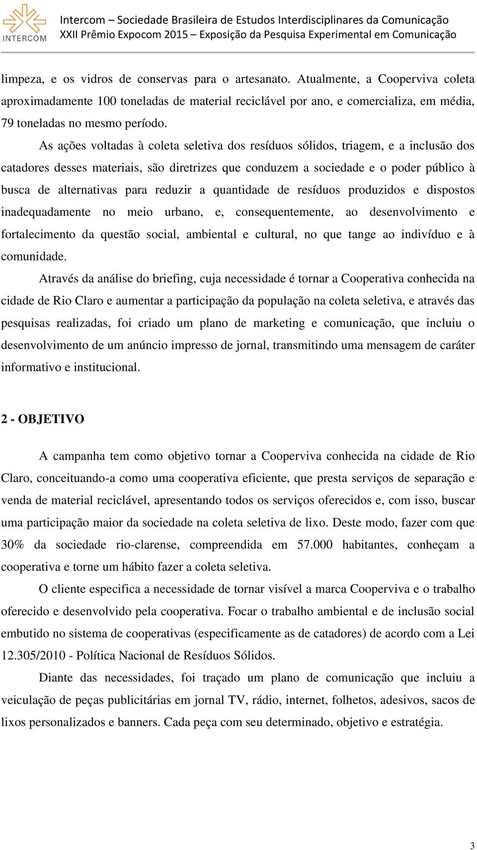 As ações voltadas à coleta seletiva dos resíduos sólidos, triagem, e a inclusão dos catadores desses materiais, são diretrizes que conduzem a sociedade e o poder público à busca de alternativas para