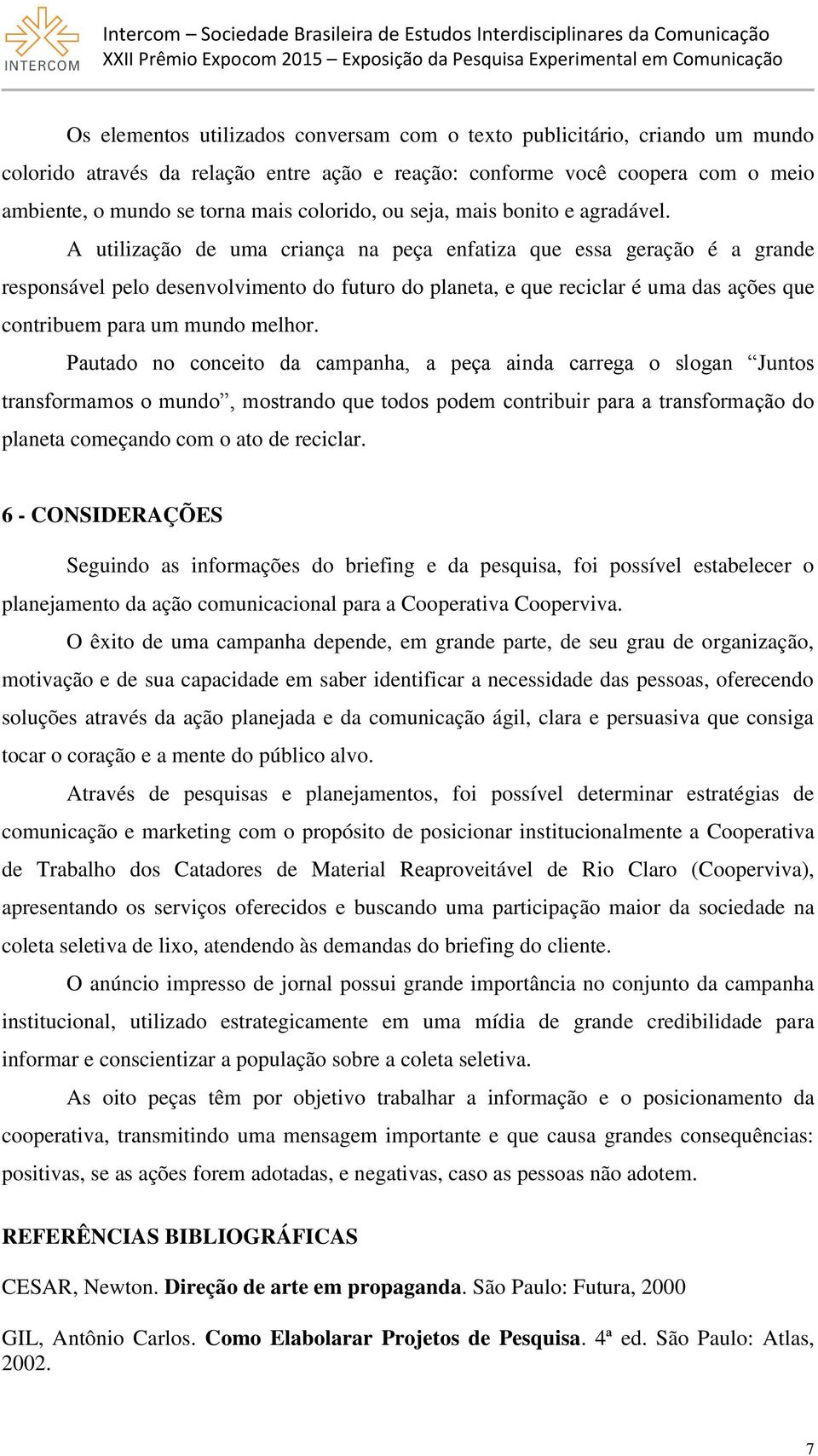 A utilização de uma criança na peça enfatiza que essa geração é a grande responsável pelo desenvolvimento do futuro do planeta, e que reciclar é uma das ações que contribuem para um mundo melhor.